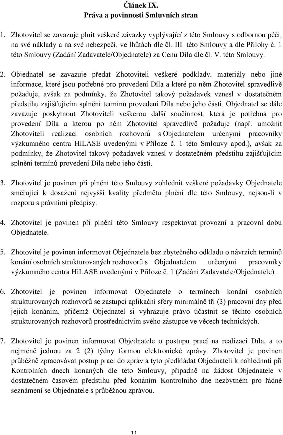 Objednatel se zavazuje předat Zhotoviteli veškeré podklady, materiály nebo jiné informace, které jsou potřebné pro provedení Díla a které po něm Zhotovitel spravedlivě požaduje, avšak za podmínky, že