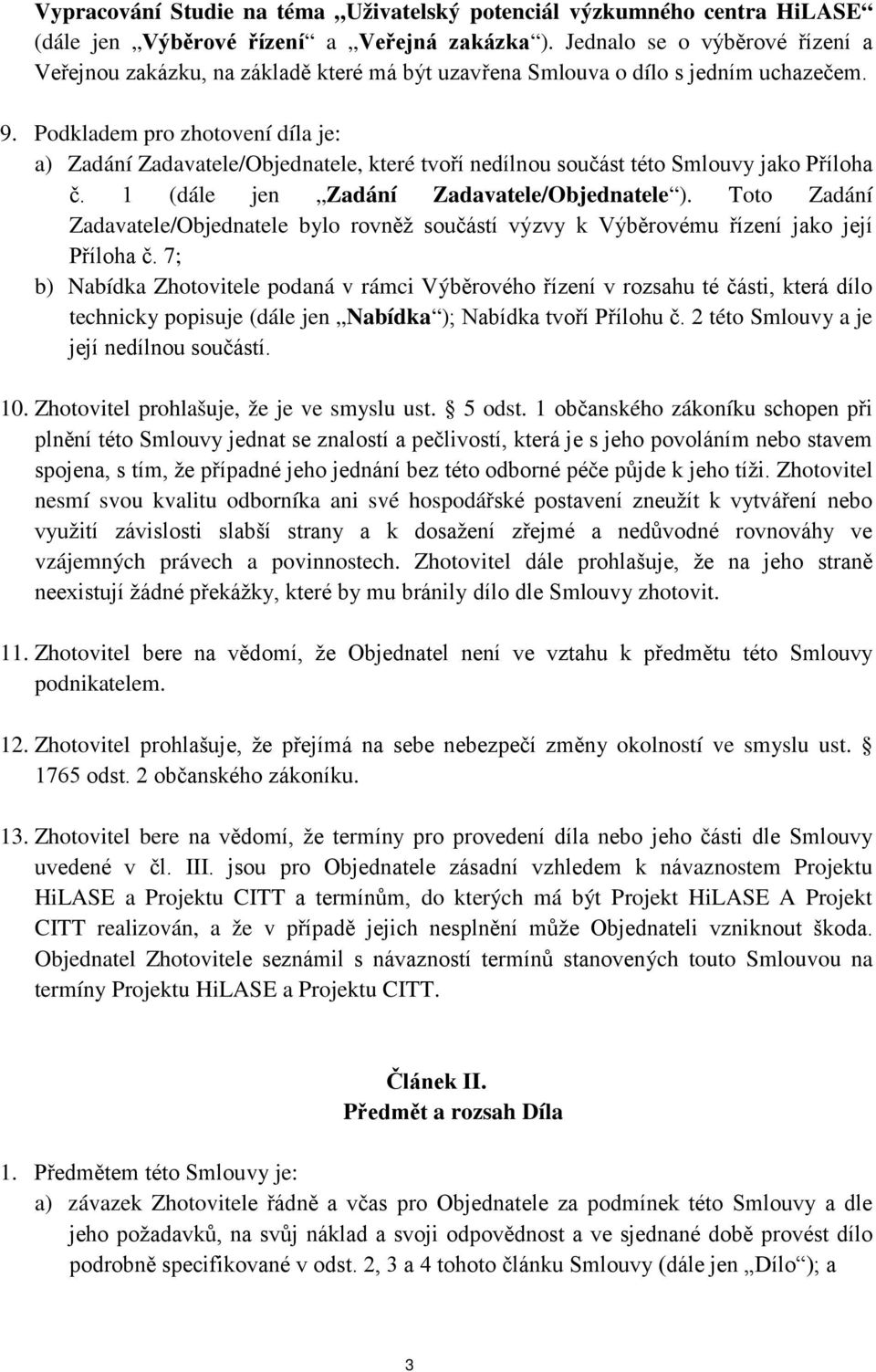 Podkladem pro zhotovení díla je: a) Zadání Zadavatele/Objednatele, které tvoří nedílnou součást této Smlouvy jako Příloha č. 1 (dále jen Zadání Zadavatele/Objednatele ).