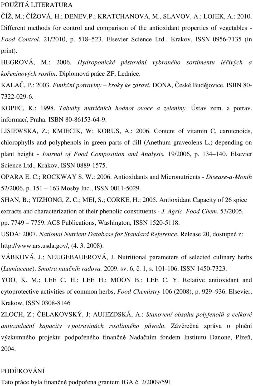 Diplomová práce ZF, Lednice. KALAČ, P.: 2003. Funkční potraviny kroky ke zdraví. DONA, České Budějovice. ISBN 80-7322-029-6. KOPEC, K.: 1998. Tabulky nutričních hodnot ovoce a zeleniny. Ústav zem.