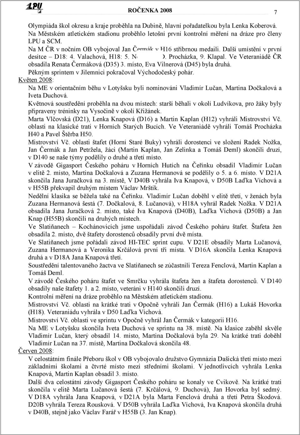 Ve Veteraniádě ČR obsadila Renata Čermáková (D35) 3. místo, Eva Vilnerová (D45) byla druhá. Pěkným sprintem v Jilemnici pokračoval Východočeský pohár.