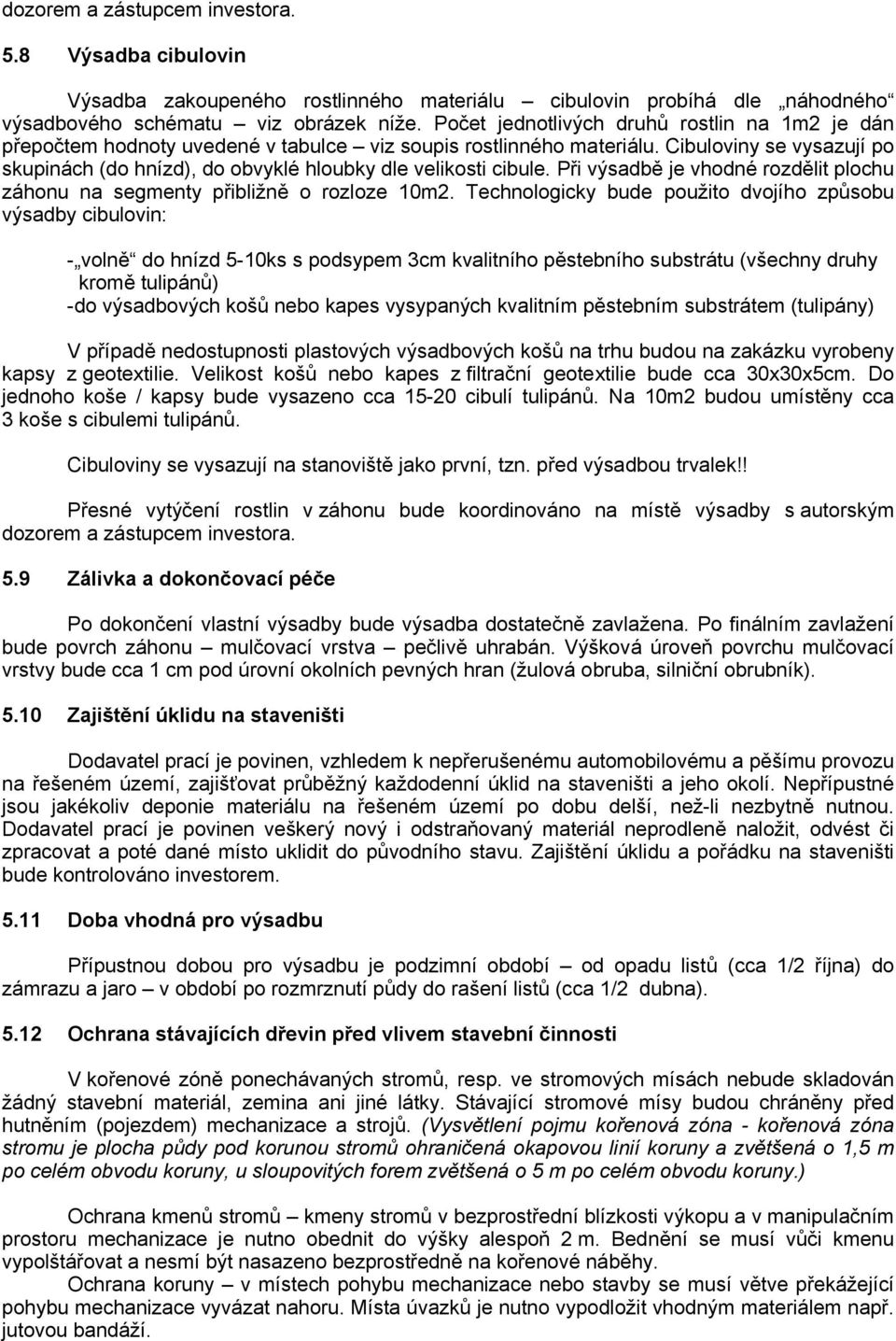 Cibuloviny se vysazují po skupinách (do hnízd), do obvyklé hloubky dle velikosti cibule. Při výsadbě je vhodné rozdělit plochu záhonu na segmenty přibližně o rozloze 10m2.