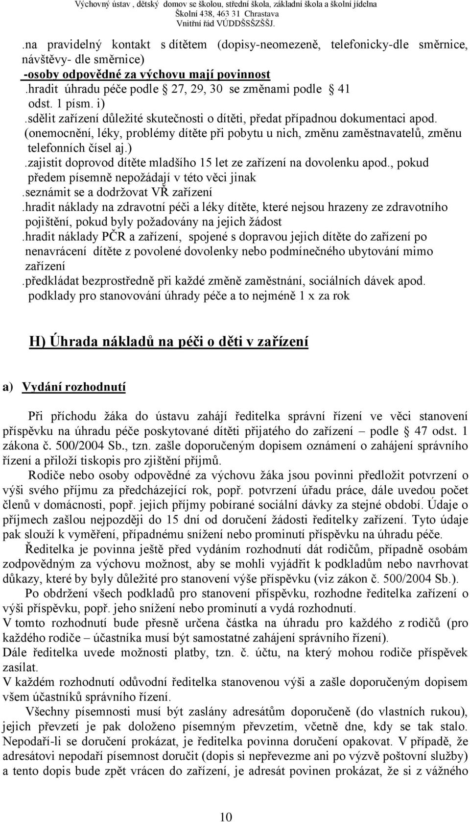 (onemocnění, léky, problémy dítěte při pobytu u nich, změnu zaměstnavatelů, změnu telefonních čísel aj.).zajistit doprovod dítěte mladšího 15 let ze zařízení na dovolenku apod.