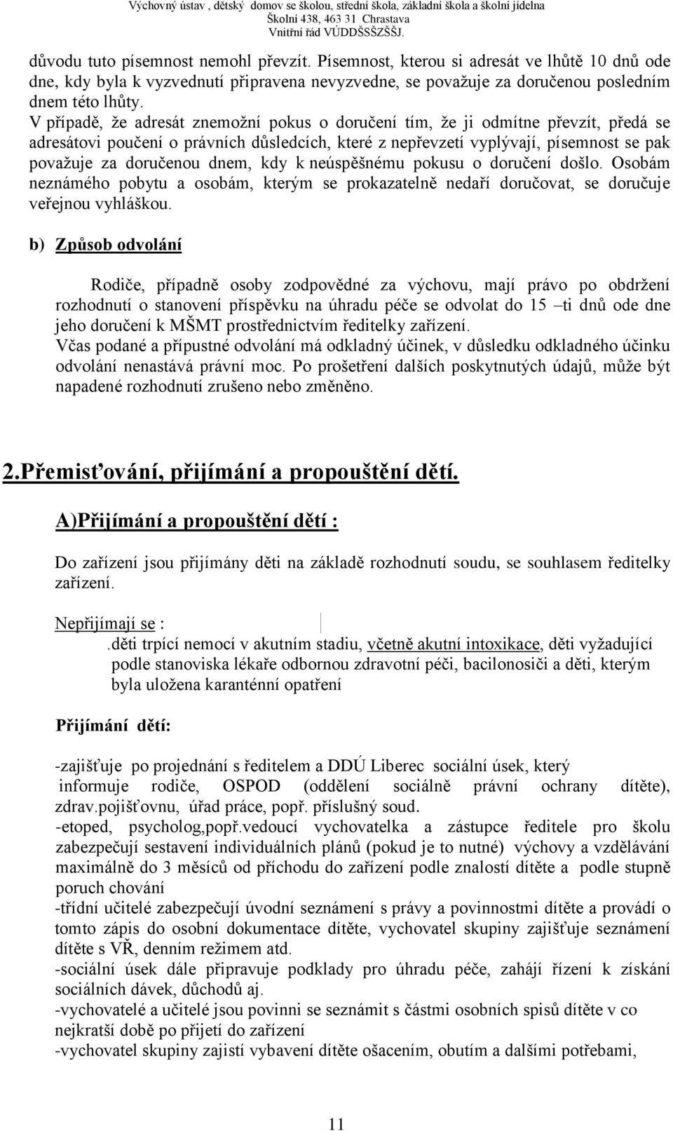 dnem, kdy k neúspěšnému pokusu o doručení došlo. Osobám neznámého pobytu a osobám, kterým se prokazatelně nedaří doručovat, se doručuje veřejnou vyhláškou.