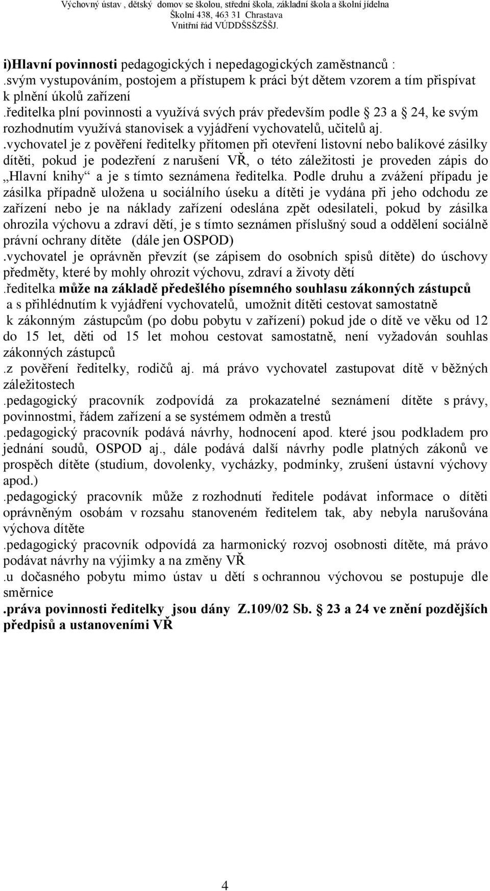 .vychovatel je z pověření ředitelky přítomen při otevření listovní nebo balíkové zásilky dítěti, pokud je podezření z narušení VŘ, o této záležitosti je proveden zápis do Hlavní knihy a je s tímto