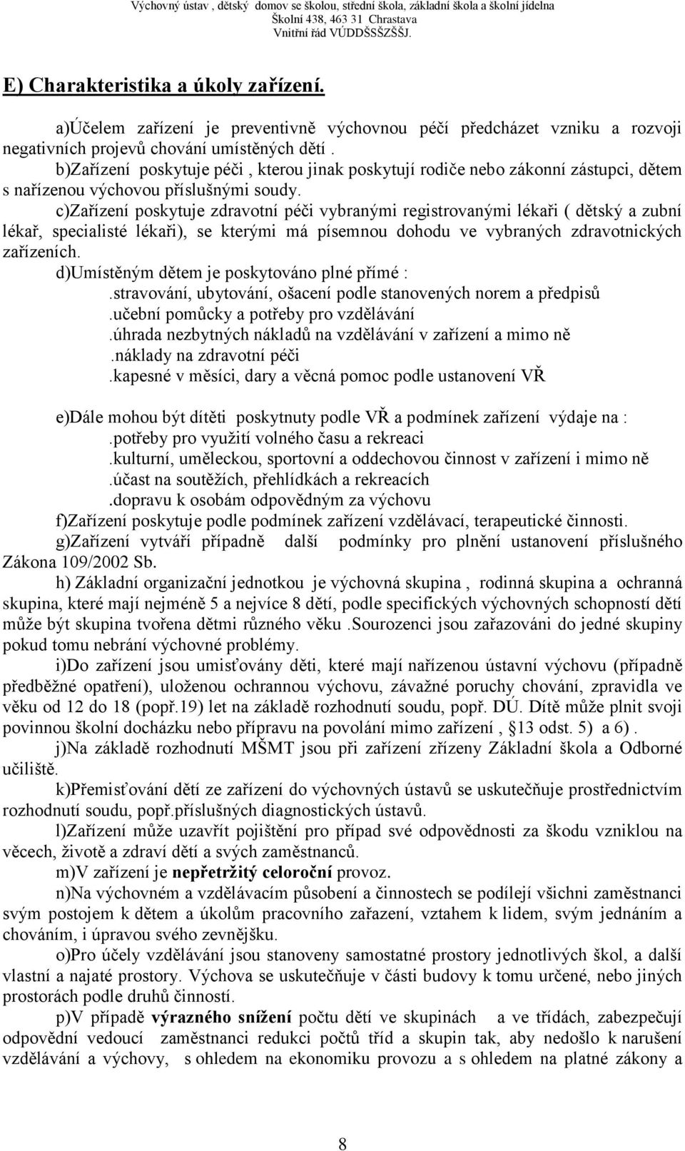 c)zařízení poskytuje zdravotní péči vybranými registrovanými lékaři ( dětský a zubní lékař, specialisté lékaři), se kterými má písemnou dohodu ve vybraných zdravotnických zařízeních.