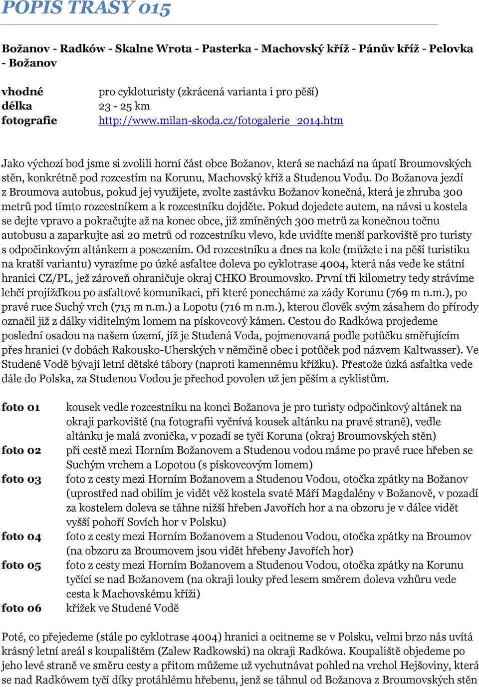 htm Jako výchozí bod jsme si zvolili horní část obce Božanov, která se nachází na úpatí Broumovských stěn, konkrétně pod rozcestím na Korunu, Machovský kříž a Studenou Vodu.