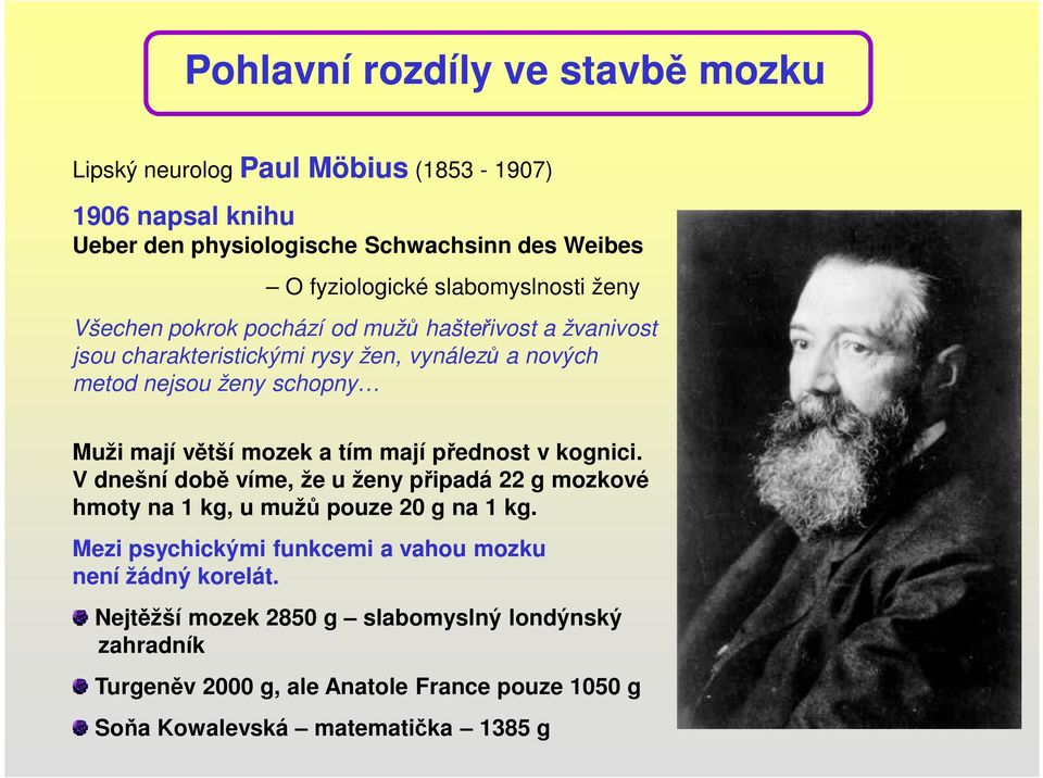 větší mozek a tím mají přednost v kognici. V dnešní době víme, že u ženy připadá 22 g mozkové hmoty na 1 kg, u mužů pouze 20 g na 1 kg.