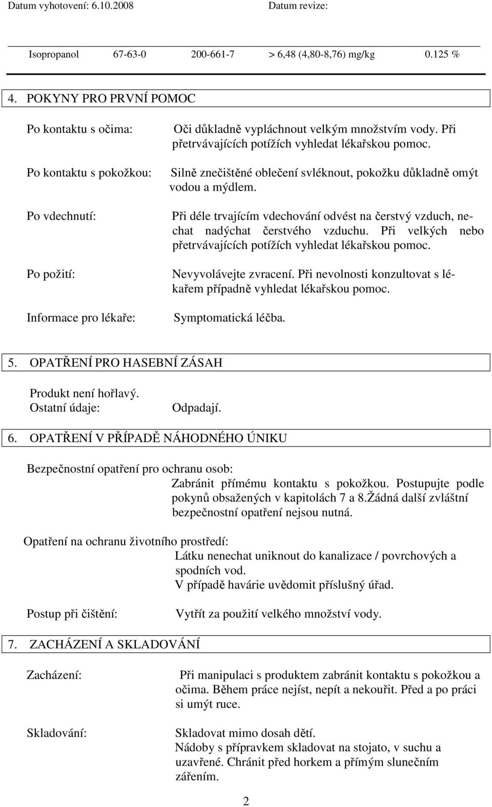 Při přetrvávajících potížích vyhledat lékařskou pomoc. Silně znečištěné oblečení svléknout, pokožku důkladně omýt vodou a mýdlem.