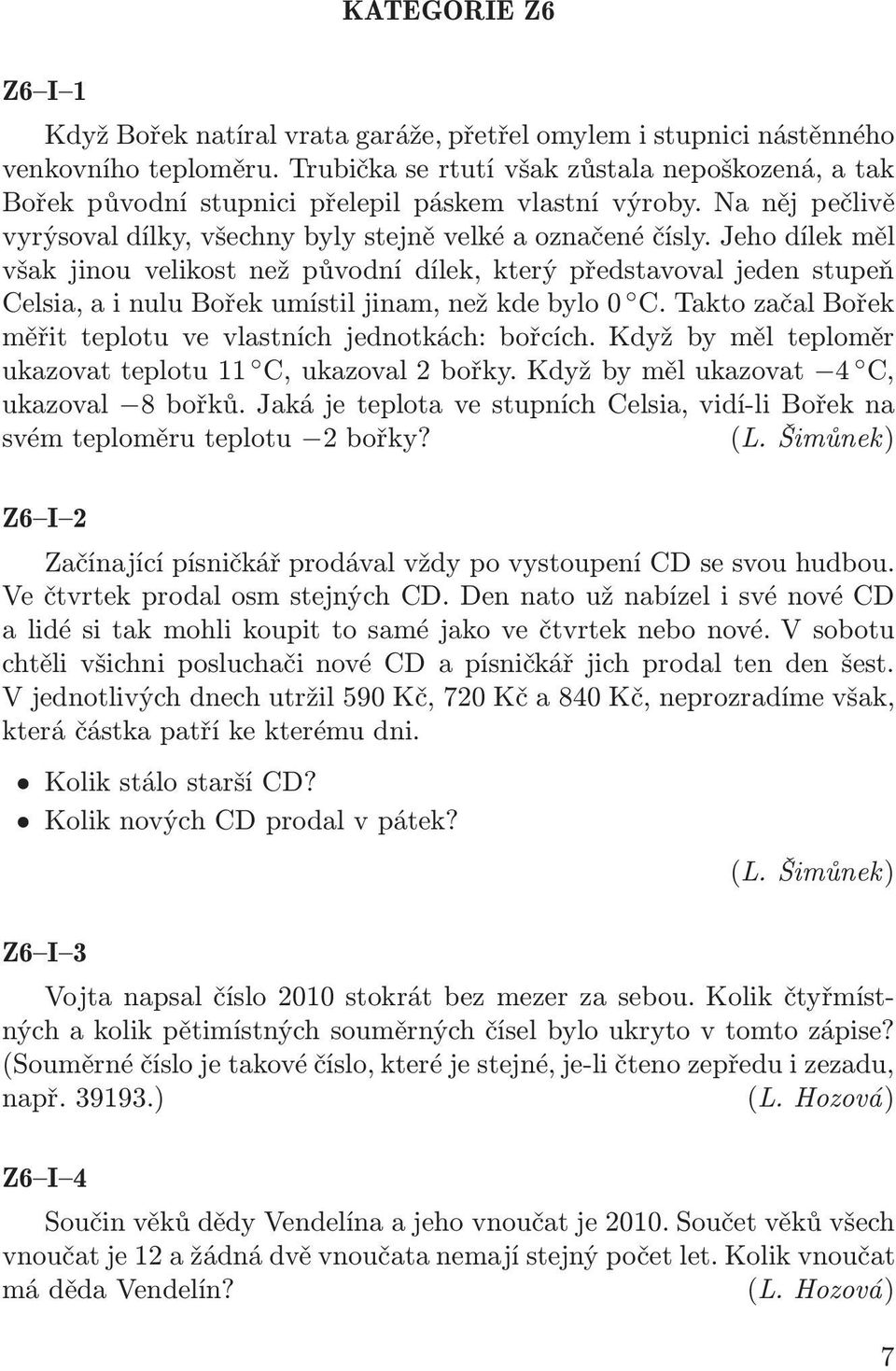 Jeho dílek měl však jinou velikost než původní dílek, který představoval jeden stupeň Celsia,ainuluBořekumístiljinam,nežkdebylo0 C.TaktozačalBořek měřit teplotu ve vlastních jednotkách: bořcích.