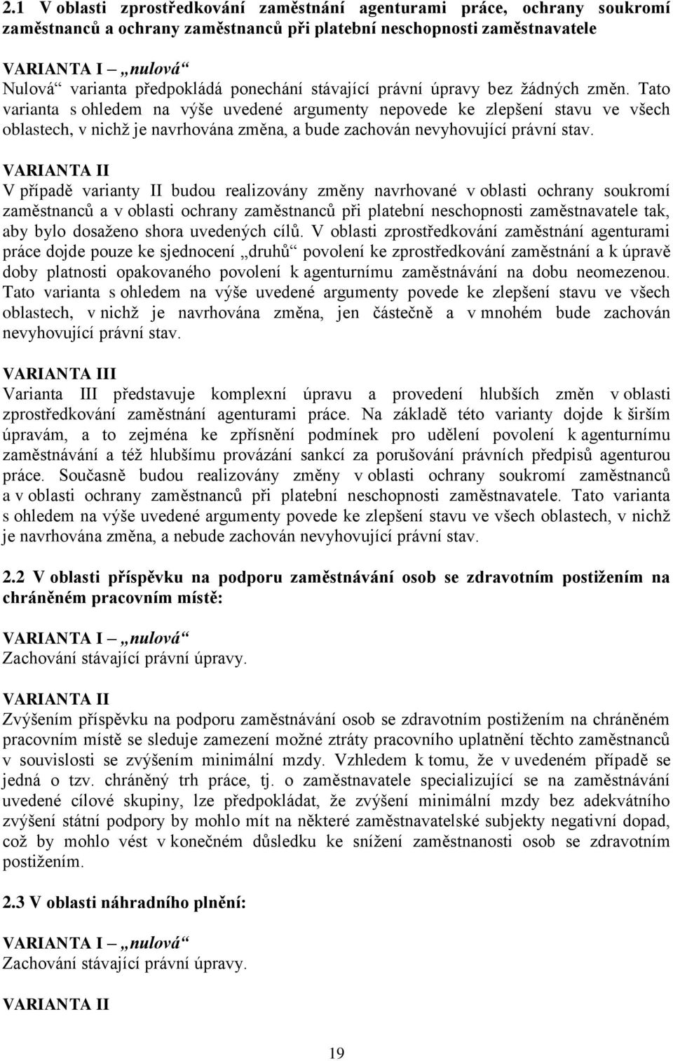 Tato varianta s ohledem na výše uvedené argumenty nepovede ke zlepšení stavu ve všech oblastech, v nichž je navrhována změna, a bude zachován nevyhovující právní stav.