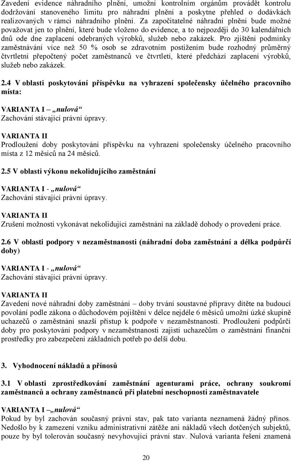 Za započitatelné náhradní plnění bude možné považovat jen to plnění, které bude vloženo do evidence, a to nejpozději do 30 kalendářních dnů ode dne zaplacení odebraných výrobků, služeb nebo zakázek.