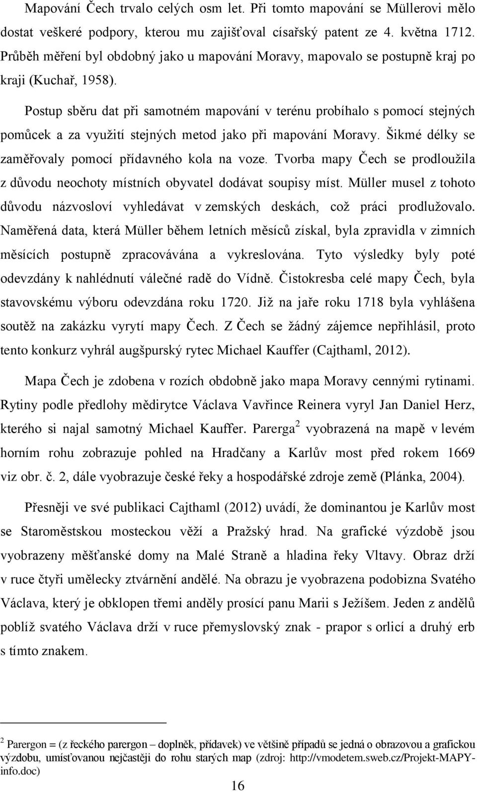 Postup sběru dat při samotném mapování v terénu probíhalo s pomocí stejných pomůcek a za využití stejných metod jako při mapování Moravy. Šikmé délky se zaměřovaly pomocí přídavného kola na voze.