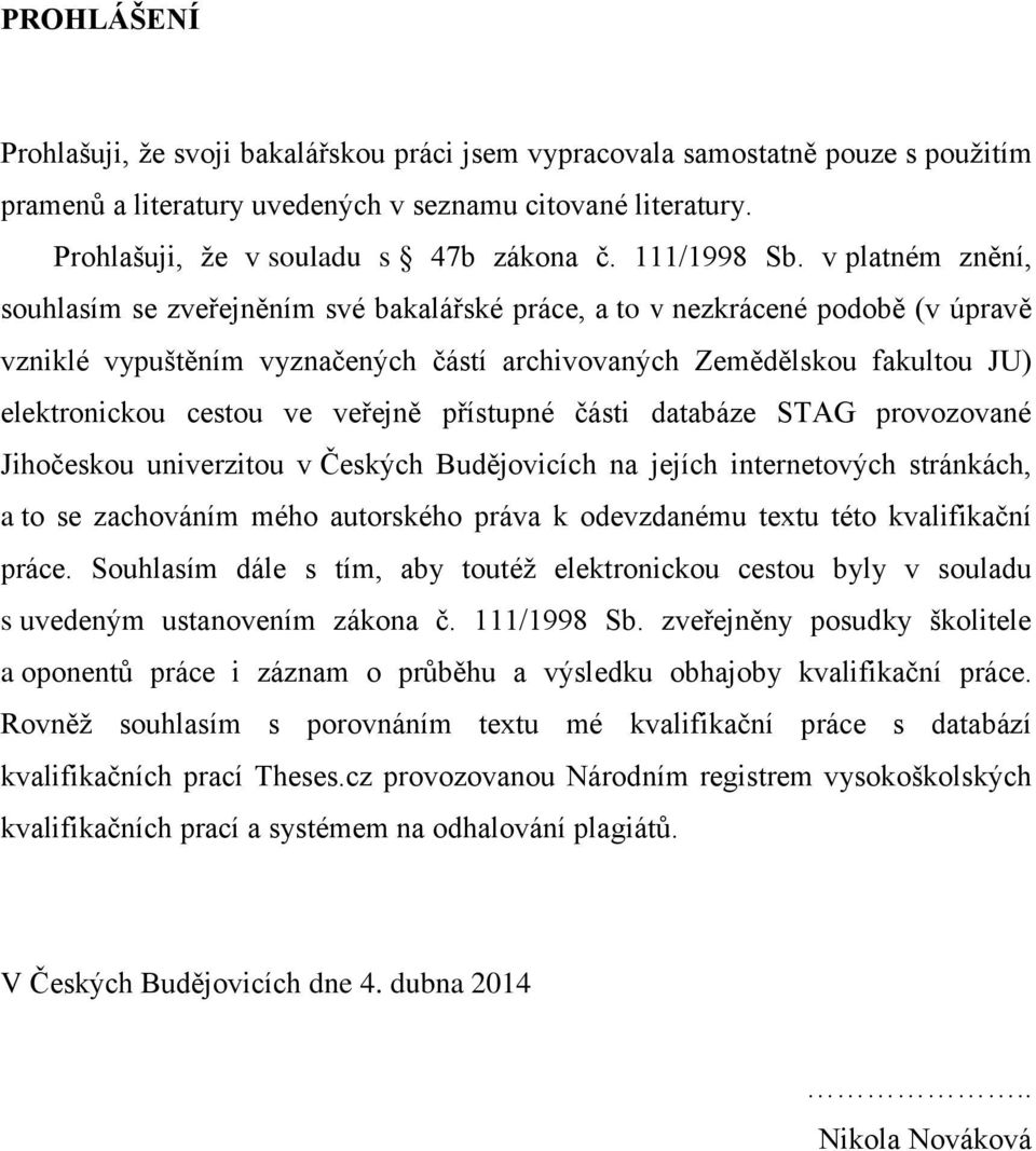 v platném znění, souhlasím se zveřejněním své bakalářské práce, a to v nezkrácené podobě (v úpravě vzniklé vypuštěním vyznačených částí archivovaných Zemědělskou fakultou JU) elektronickou cestou ve