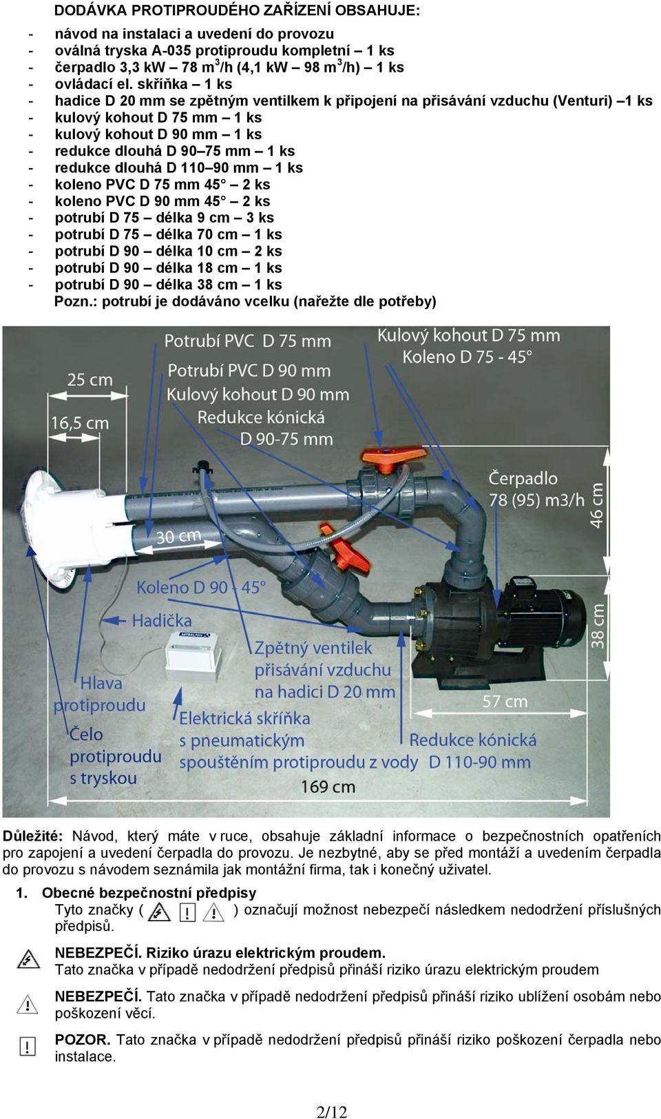 dlouhá D 110 90 mm 1 ks - koleno PVC D 75 mm 45 2 ks - koleno PVC D 90 mm 45 2 ks - potrubí D 75 délka 9 cm 3 ks - potrubí D 75 délka 70 cm 1 ks - potrubí D 90 délka 10 cm 2 ks - potrubí D 90 délka