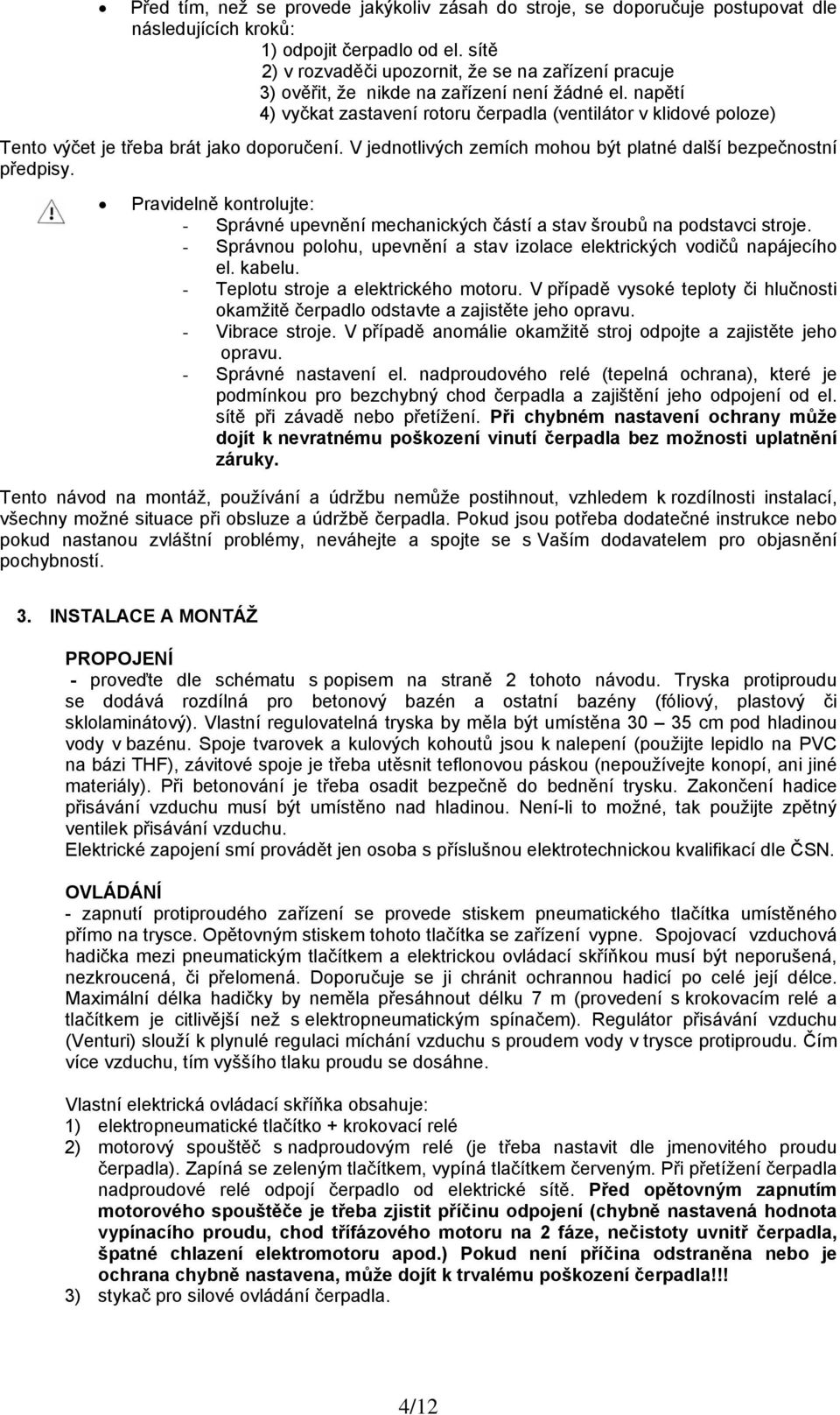 napětí 4) vyčkat zastavení rotoru čerpadla (ventilátor v klidové poloze) Tento výčet je třeba brát jako doporučení. V jednotlivých zemích mohou být platné další bezpečnostní předpisy.