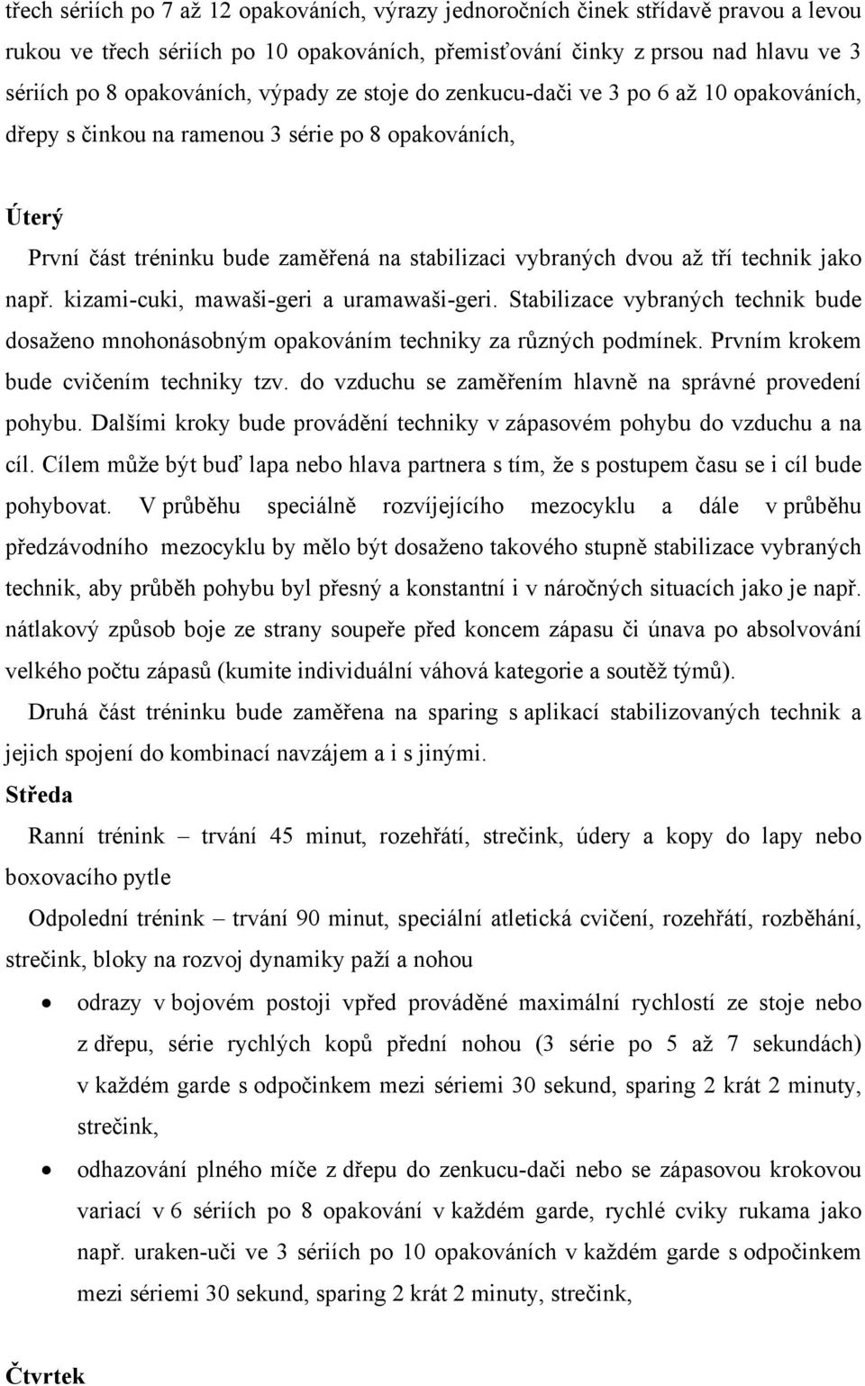 jako např. kizami-cuki, mawaši-geri a uramawaši-geri. Stabilizace vybraných technik bude dosaženo mnohonásobným opakováním techniky za různých podmínek. Prvním krokem bude cvičením techniky tzv.