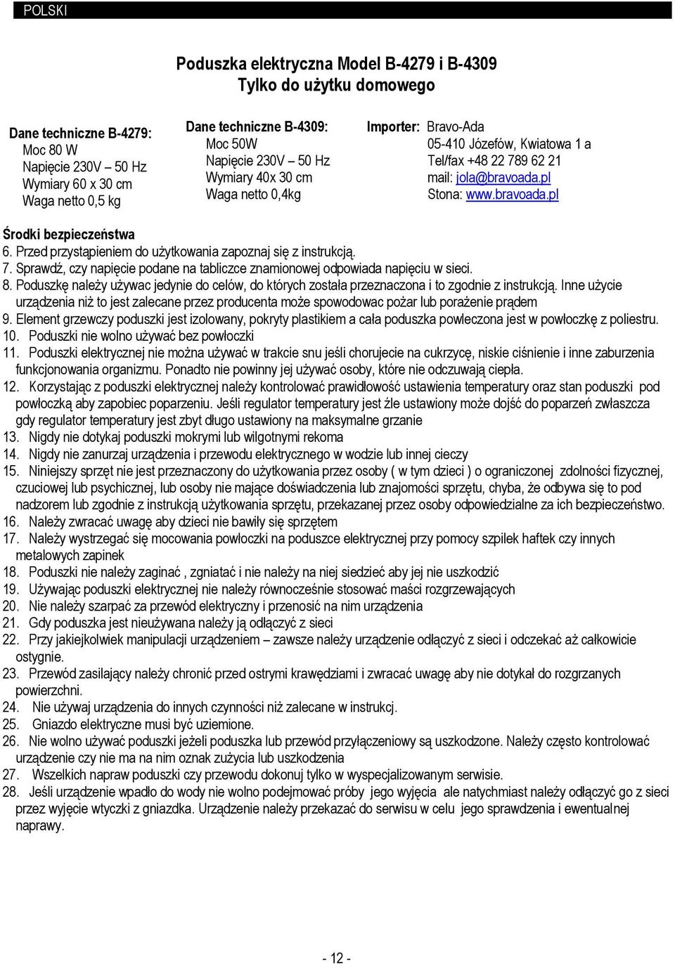 Napięcie 230V 50 Hz Wymiary 40x 30 cm Waga netto 0,4kg Importer: Bravo-Ada 05-410 Józefów, Kwiatowa 1 a Tel/fax +48 22 789 62 21 mail: jola@bravoada.pl Stona: www.bravoada.pl Środki bezpieczeństwa 6.