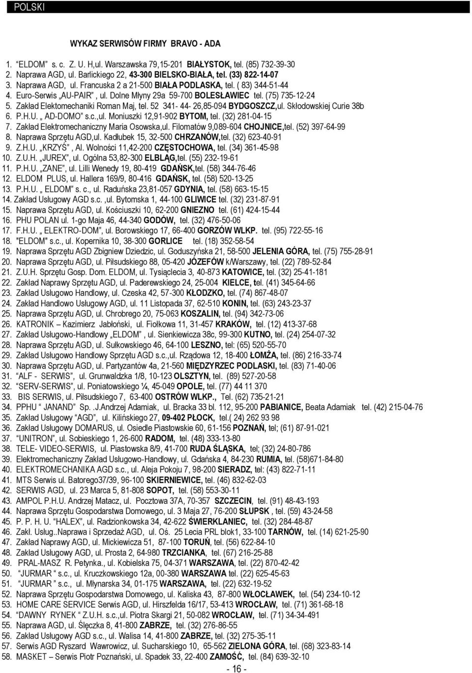 Dolne Młyny 29a 59-700 BOLESŁAWIEC tel. (75) 735-12-24 5. Zakład Elektomechaniki Roman Maj, tel. 52 341-44- 26,85-094 BYDGOSZCZ,ul. Skłodowskiej Curie 38b 6. P.H.U. AD-DOMO s.c.,ul. Moniuszki 12,91-902 BYTOM, tel.