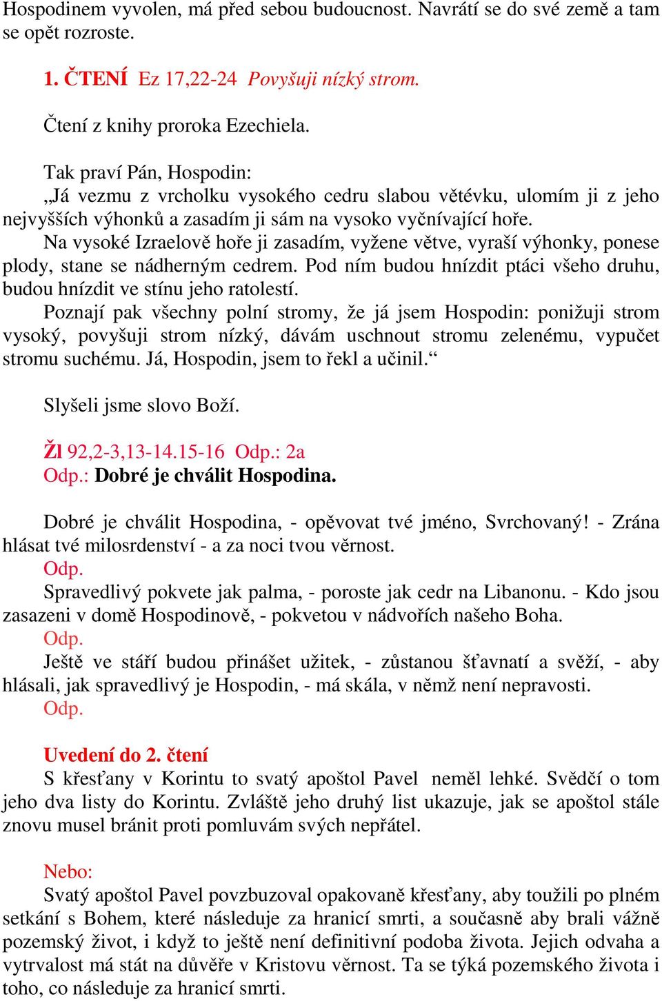 Na vysoké Izraelově hoře ji zasadím, vyžene větve, vyraší výhonky, ponese plody, stane se nádherným cedrem. Pod ním budou hnízdit ptáci všeho druhu, budou hnízdit ve stínu jeho ratolestí.