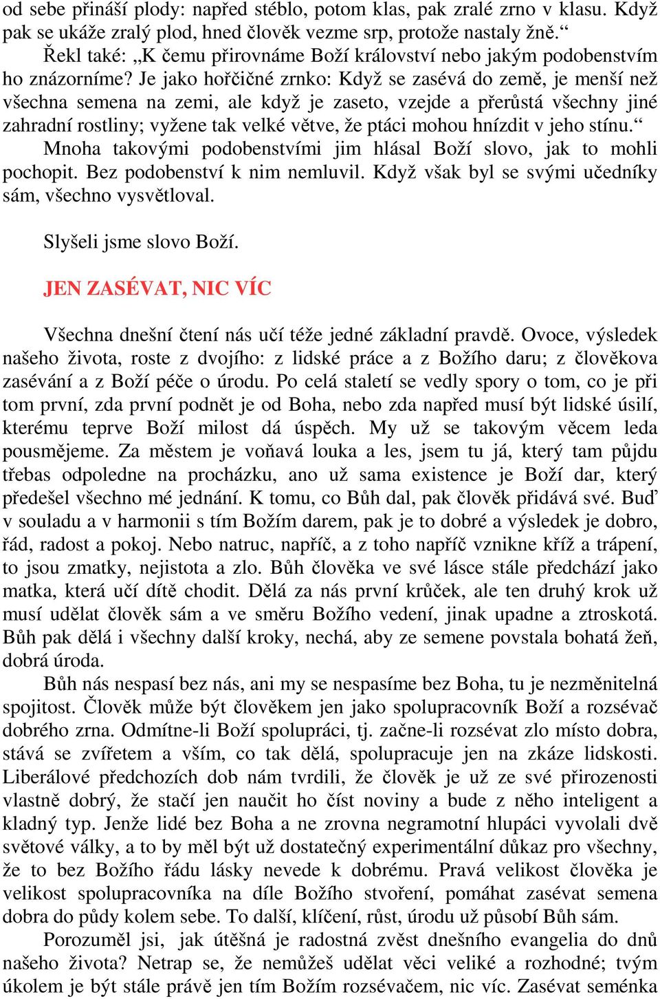 Je jako hořčičné zrnko: Když se zasévá do země, je menší než všechna semena na zemi, ale když je zaseto, vzejde a přerůstá všechny jiné zahradní rostliny; vyžene tak velké větve, že ptáci mohou