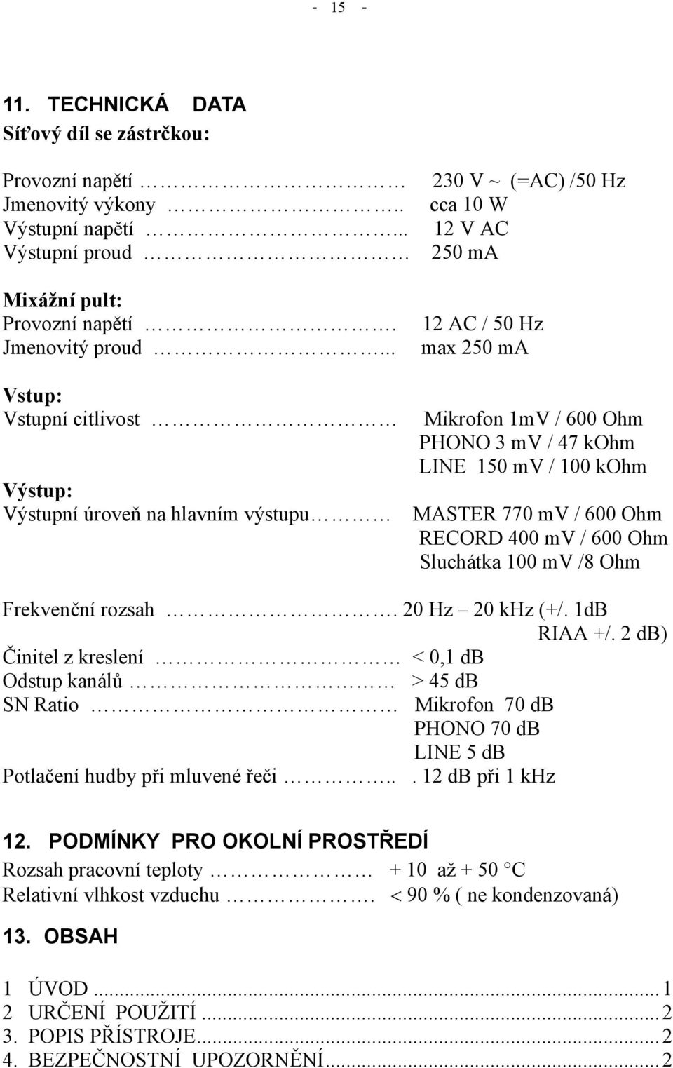 .. 12 AC / 50 Hz max 250 ma Vstup: Vstupní citlivost Mikrofon 1mV / 600 Ohm PHONO 3 mv / 47 kohm LINE 150 mv / 100 kohm Výstup: Výstupní úroveň na hlavním výstupu MASTER 770 mv / 600 Ohm RECORD 400