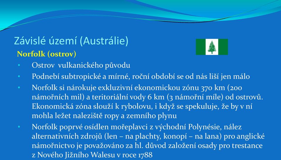 Ekonomická zóna slouží k rybolovu, i když se spekuluje, že by v ní mohla ležet naleziště ropy a zemního plynu Norfolk poprvé osídlen mořeplavci z