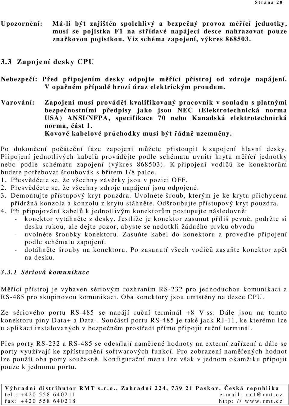 Varování: Zapojení musí provádět kvalifikovaný pracovník v souladu s platnými bezpečnostními předpisy jako jsou NEC (Elektrotechnická norma USA) ANSI/NFPA, specifikace 70 nebo Kanadská