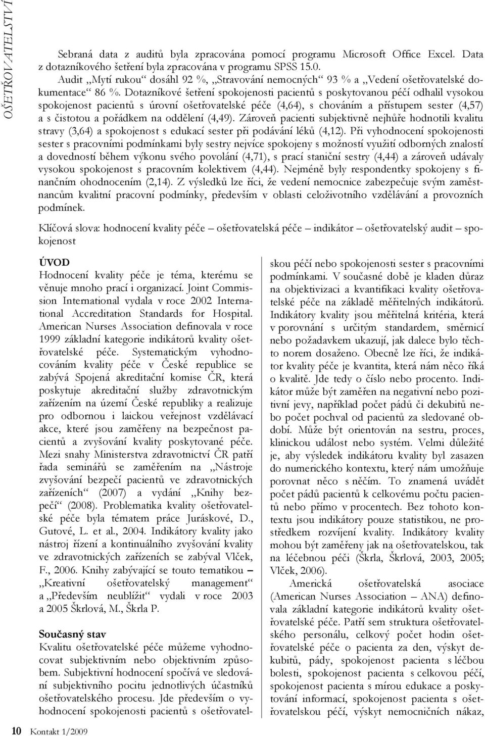 Dotazníkové šetření spokojenosti pacientů s poskytovanou péčí odhalil vysokou spokojenost pacientů s úrovní ošetřovatelské péče (4,64), s chováním a přístupem sester (4,57) a s čistotou a pořádkem na