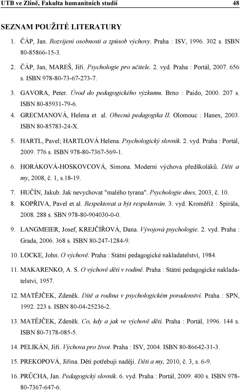 GRECMVÁ, Helena et al. Obecná pedagogika II. Olomouc : Hanex, 2003. ISBN 80-85783-24-X. 5. HARTL, Pavel; HARTLOVÁ Helena. Psychologický slovník. 2. vyd. Praha : Portál, 2009. 776 s.