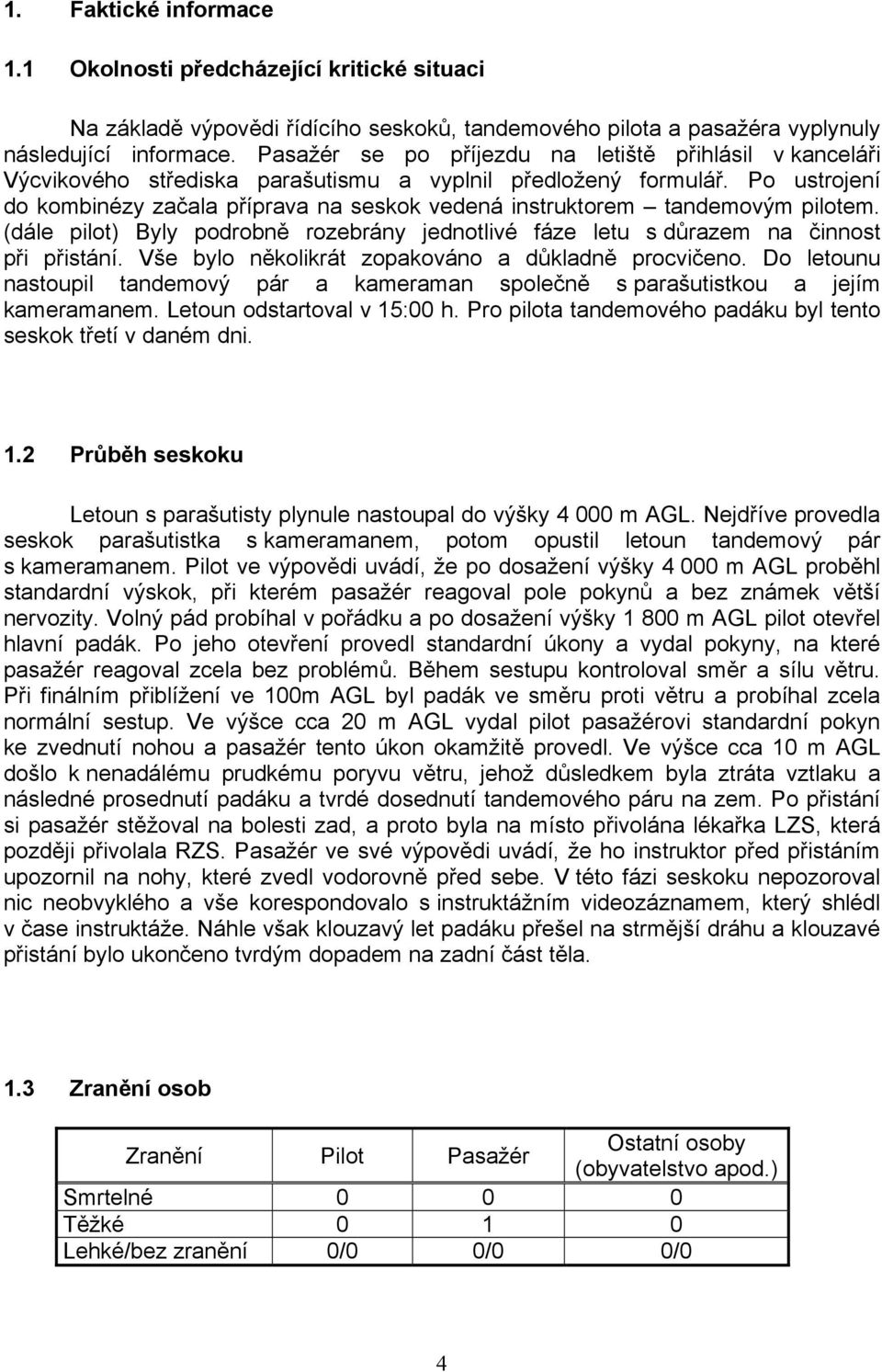 Po ustrojení do kombinézy začala příprava na seskok vedená instruktorem tandemovým pilotem. (dále pilot) Byly podrobně rozebrány jednotlivé fáze letu s důrazem na činnost při přistání.