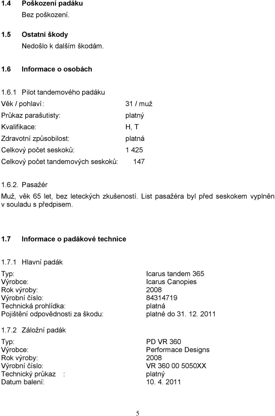 1 Pilot tandemového padáku Věk / pohlaví : 31 / muž Průkaz parašutisty: platný Kvalifikace: H, T Zdravotní způsobilost: platná Celkový počet seskoků: 1 425 Celkový počet tandemových seskoků: 147 1.6.