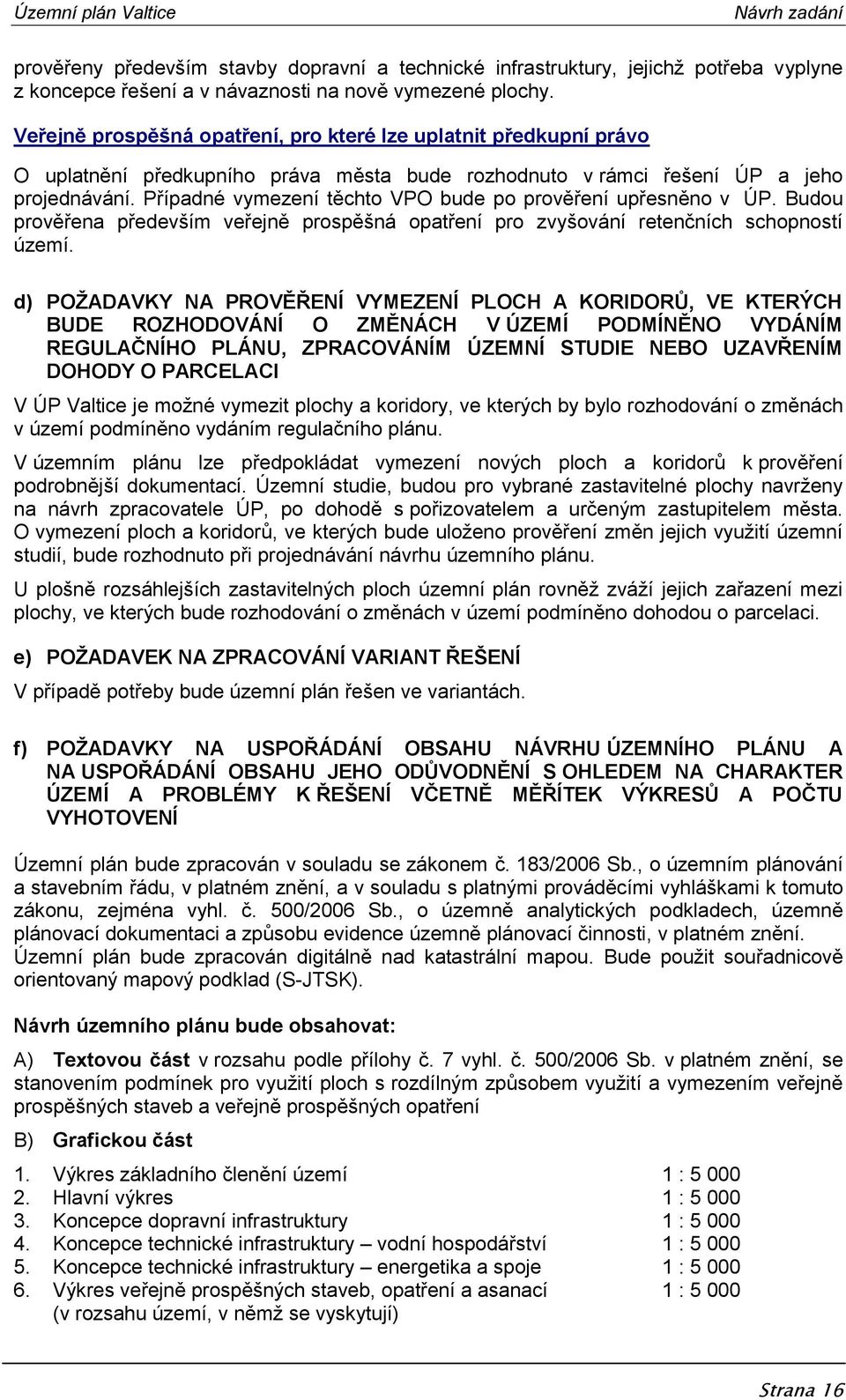 Případné vymezení těchto VPO bude po prověření upřesněno v ÚP. Budou prověřena především veřejně prospěšná opatření pro zvyšování retenčních schopností území.