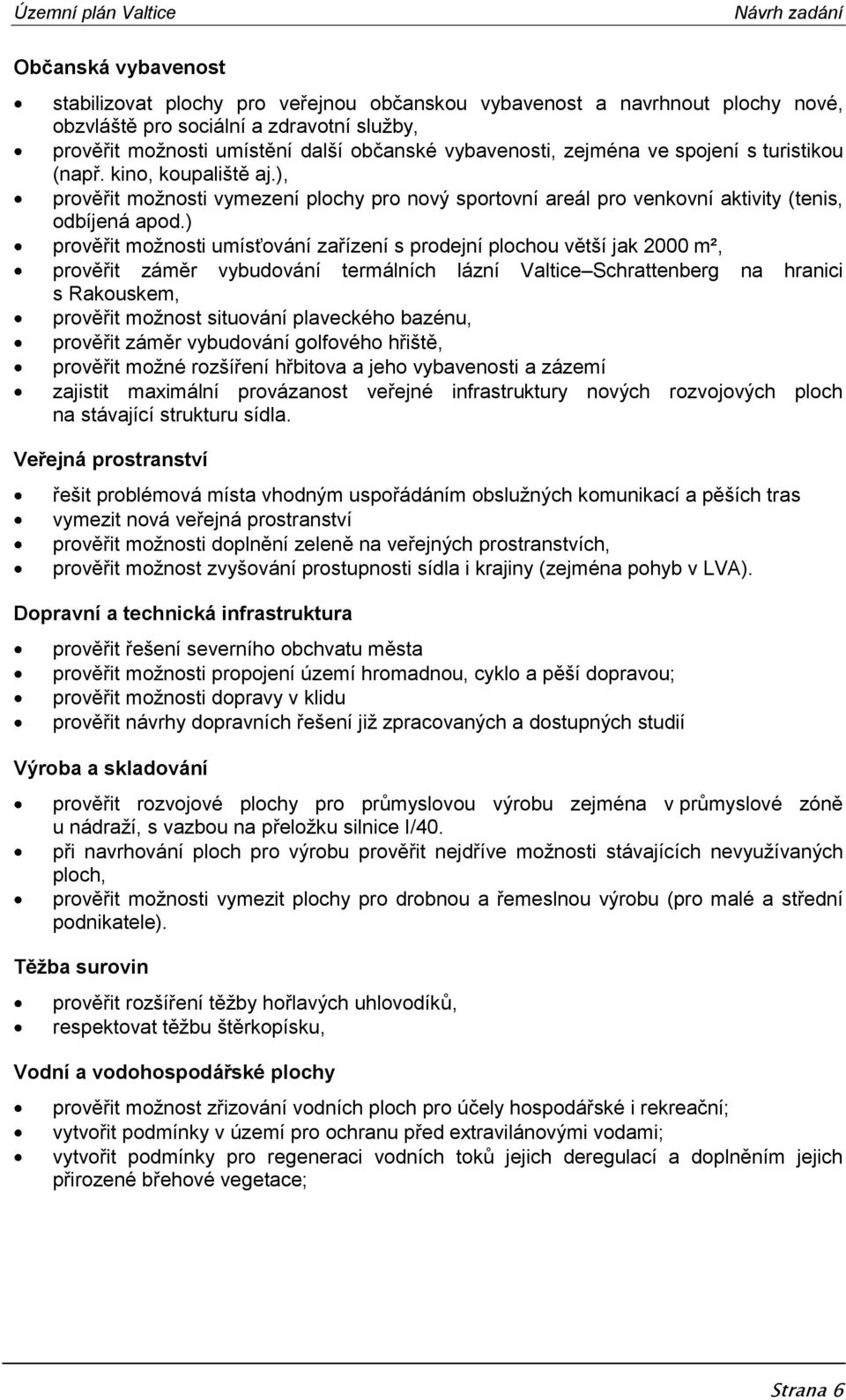 ) prověřit možnosti umísťování zařízení s prodejní plochou větší jak 2000 m², prověřit záměr vybudování termálních lázní Valtice Schrattenberg na hranici s Rakouskem, prověřit možnost situování