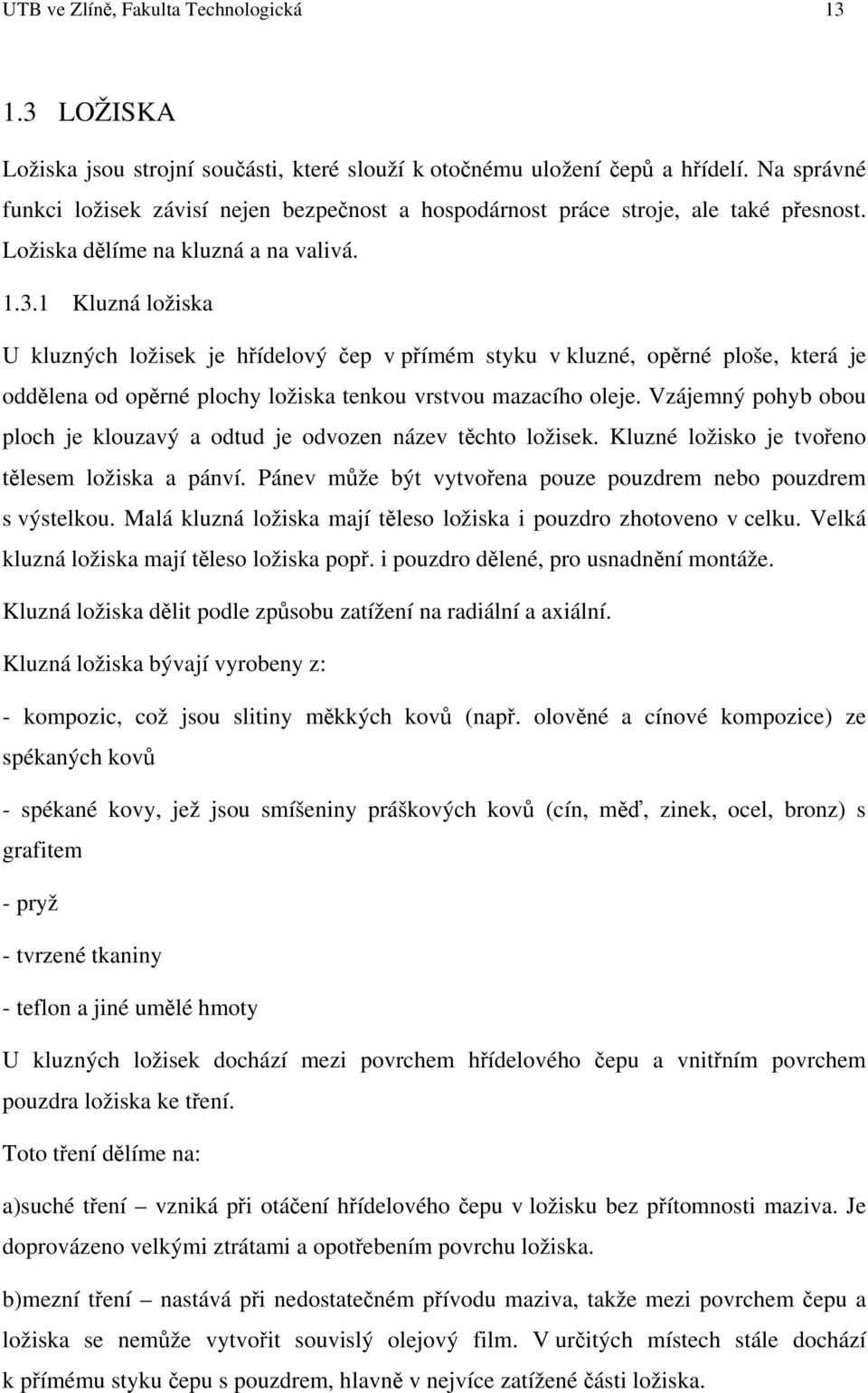 1 Kluzná ložiska U kluzných ložisek je hřídelový čep v přímém styku v kluzné, opěrné ploše, která je oddělena od opěrné plochy ložiska tenkou vrstvou mazacího oleje.