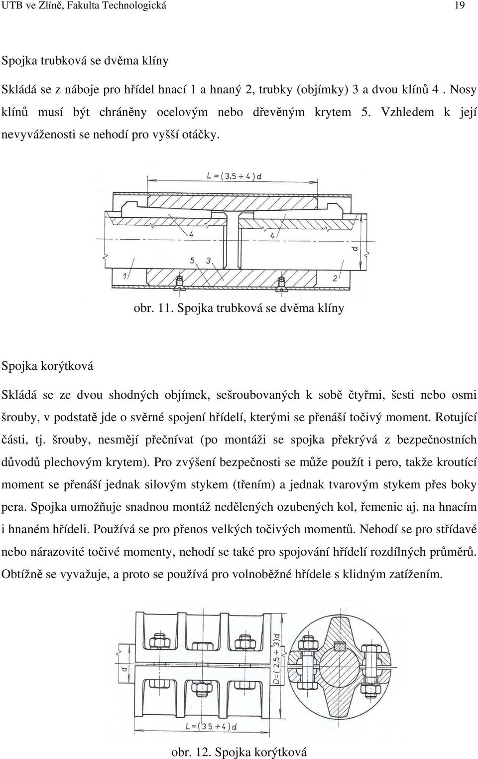 Spojka trubková se dvěma klíny Spojka korýtková Skládá se ze dvou shodných objímek, sešroubovaných k sobě čtyřmi, šesti nebo osmi šrouby, v podstatě jde o svěrné spojení hřídelí, kterými se přenáší