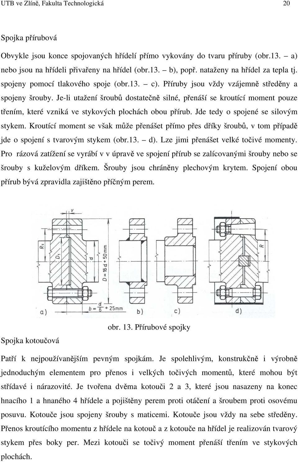 Je-li utažení šroubů dostatečně silné, přenáší se kroutící moment pouze třením, které vzniká ve stykových plochách obou přírub. Jde tedy o spojené se silovým stykem.