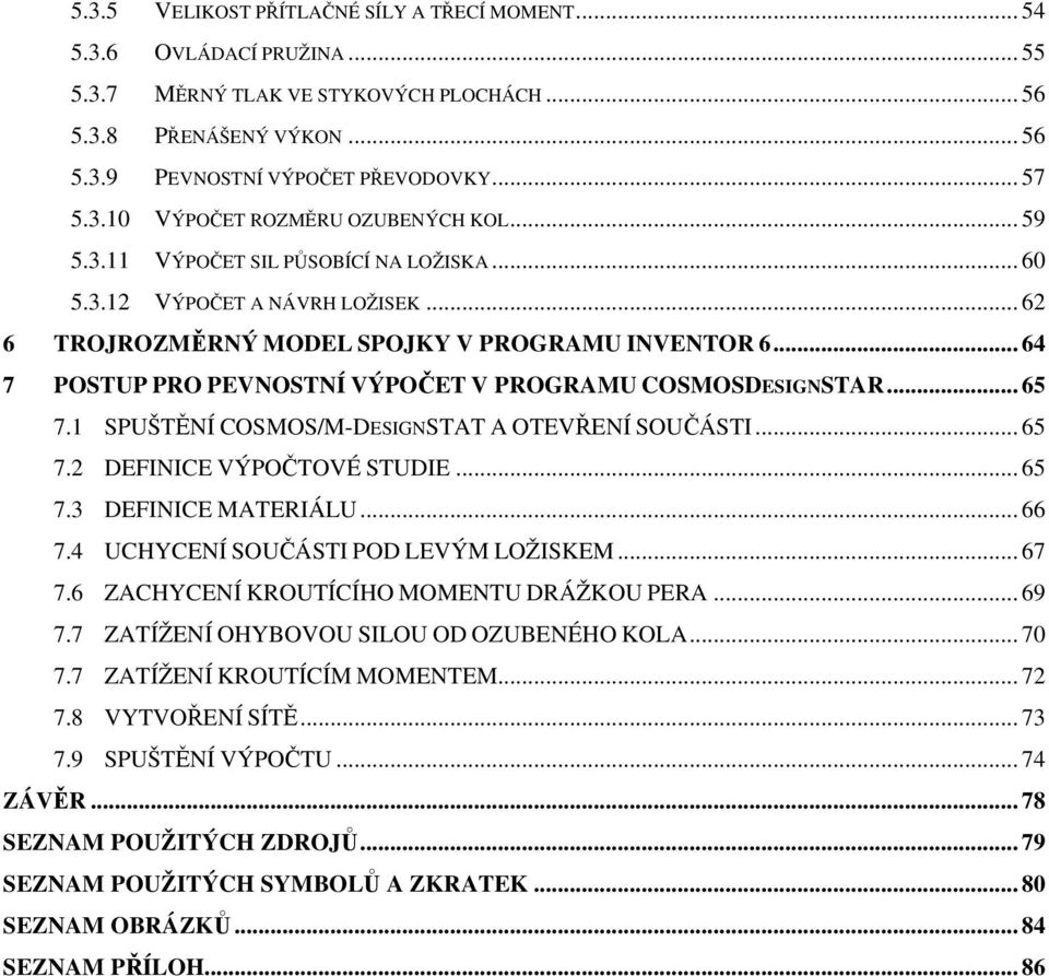 .. 64 7 POSTUP PRO PEVNOSTNÍ VÝPOČET V PROGRAMU COSMOSDESIGNSTAR... 65 7.1 SPUŠTĚNÍ COSMOS/M-DESIGNSTAT A OTEVŘENÍ SOUČÁSTI... 65 7.2 DEFINICE VÝPOČTOVÉ STUDIE... 65 7.3 DEFINICE MATERIÁLU... 66 7.