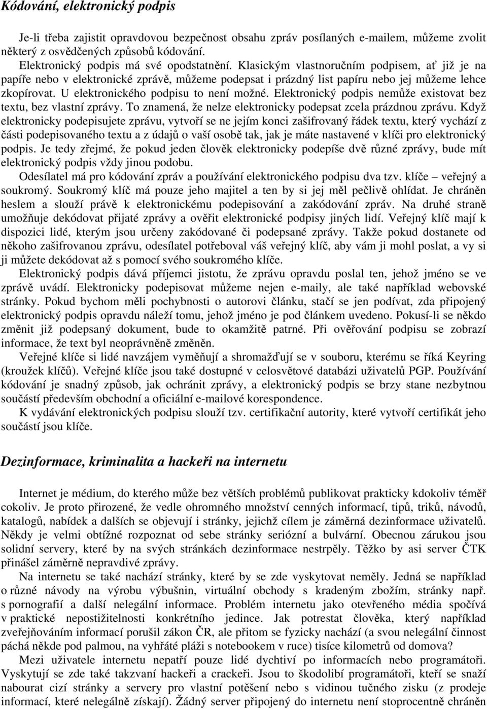 U elektronického podpisu to není možné. Elektronický podpis nemůže existovat bez textu, bez vlastní zprávy. To znamená, že nelze elektronicky podepsat zcela prázdnou zprávu.