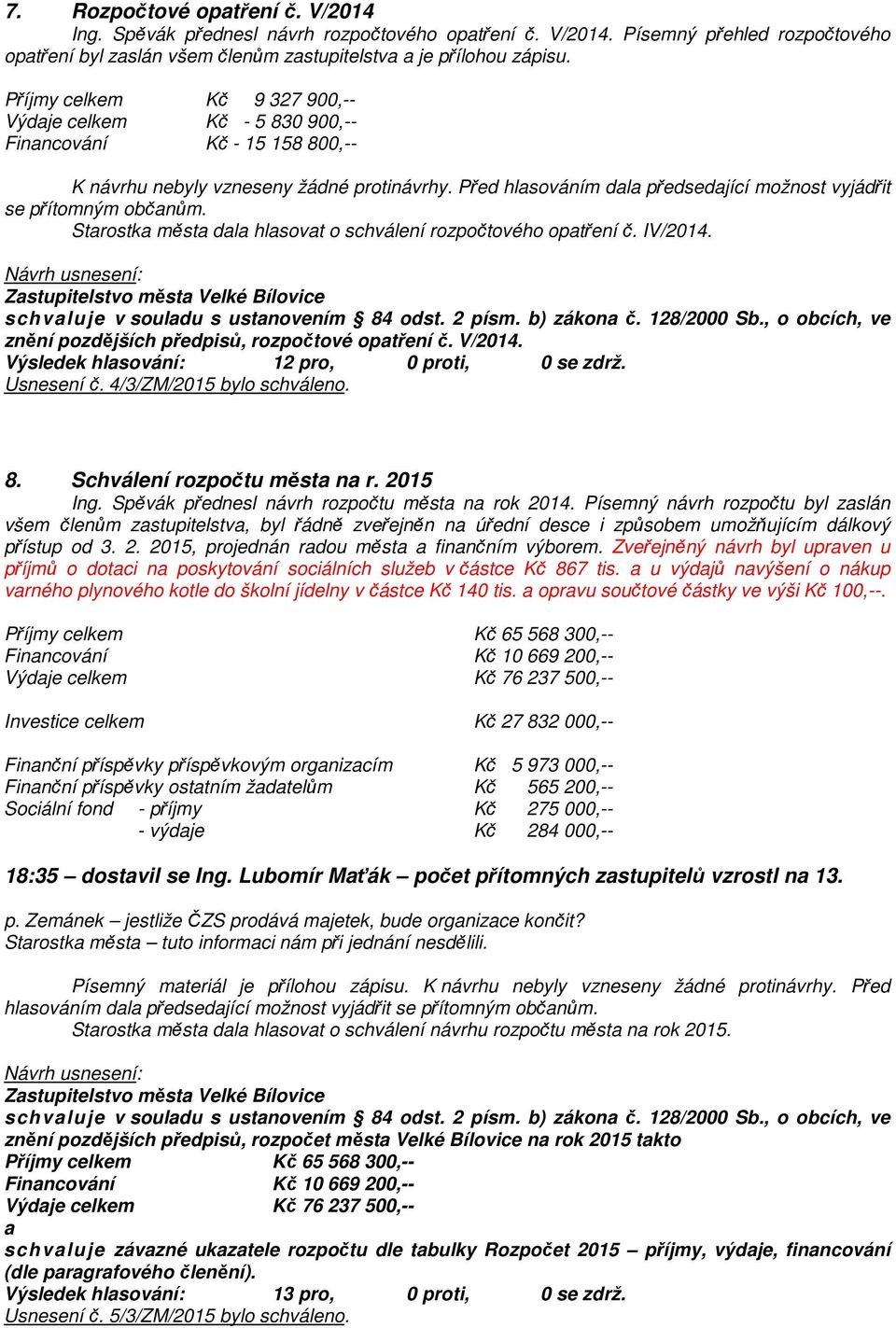 schvaluje v souladu s ustanovením 84 odst. 2 písm. b) zákona č. 128/2000 Sb., o obcích, ve znění pozdějších předpisů, rozpočtové opatření č. V/2014. Výsledek hlasování: 12 pro, 0 proti, 0 se zdrž.