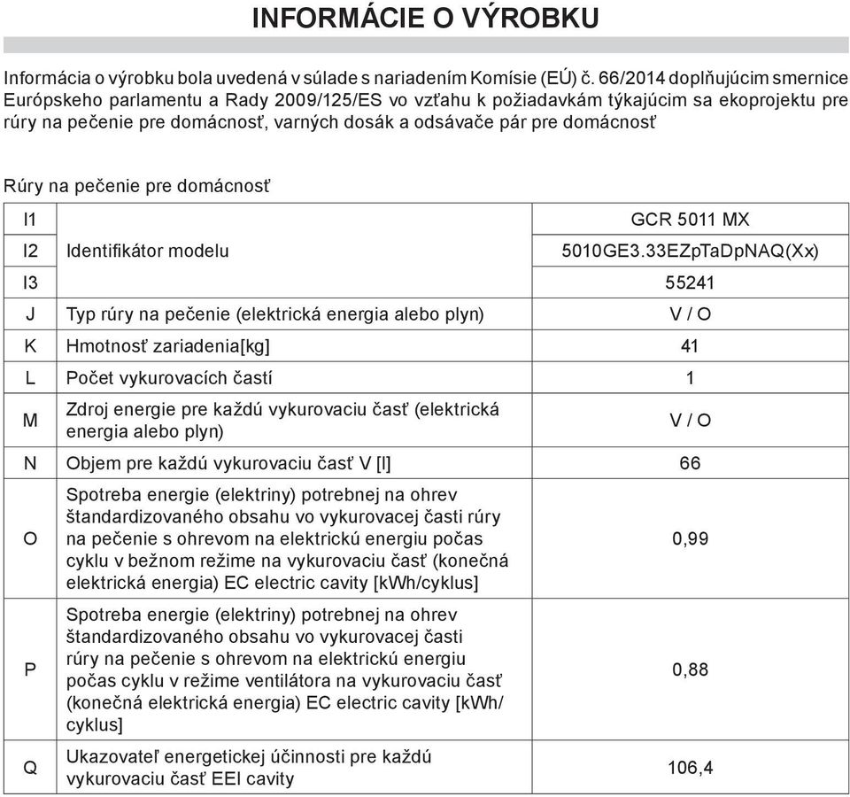 na peèenie pre domácnos I1 I2 I3 55241 J Typ rúry na peèenie (elektrická energia alebo plyn) V / O K Hmotnos zariadenia[kg] 41 L Poèet vykurovacích èastí 1 M Zdroj energie pre ka dú vykurovaciu èas