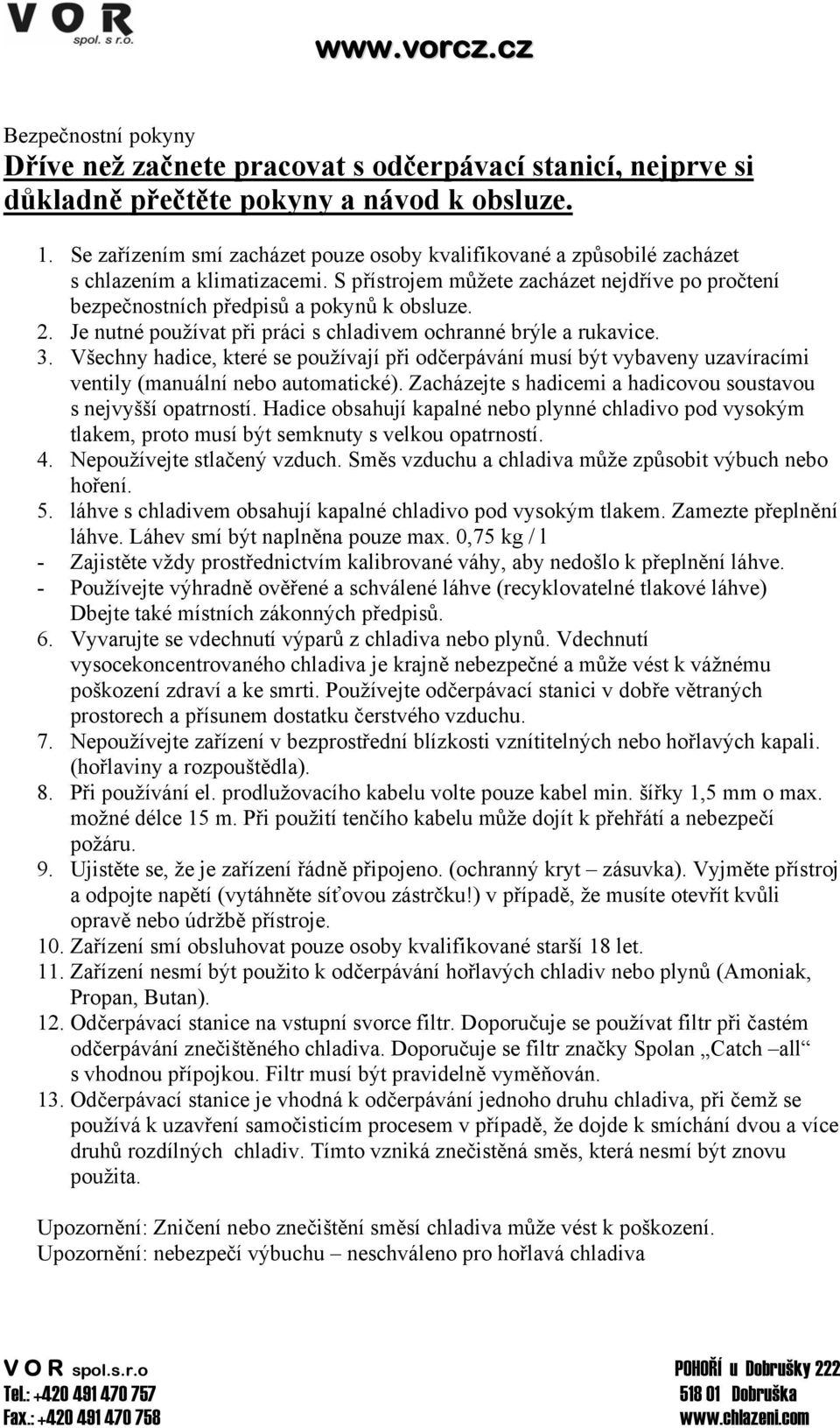 Je nutné používat při práci s chladivem ochranné brýle a rukavice. 3. Všechny hadice, které se používají při odčerpávání musí být vybaveny uzavíracími ventily (manuální nebo automatické).