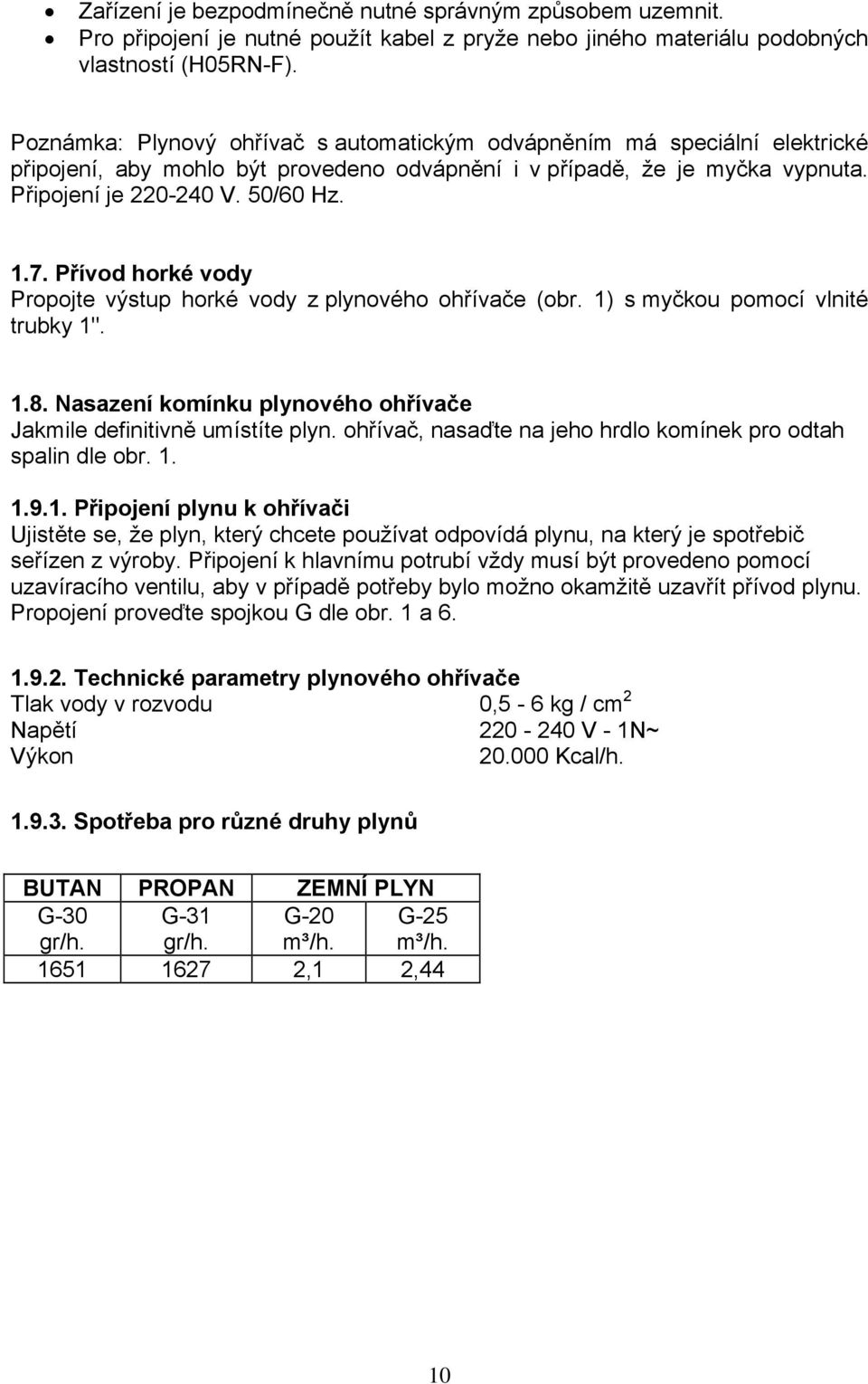 Přívod horké vody Propojte výstup horké vody z plynového ohřívače (obr. 1) s myčkou pomocí vlnité trubky 1". 1.8. Nasazení komínku plynového ohřívače Jakmile definitivně umístíte plyn.