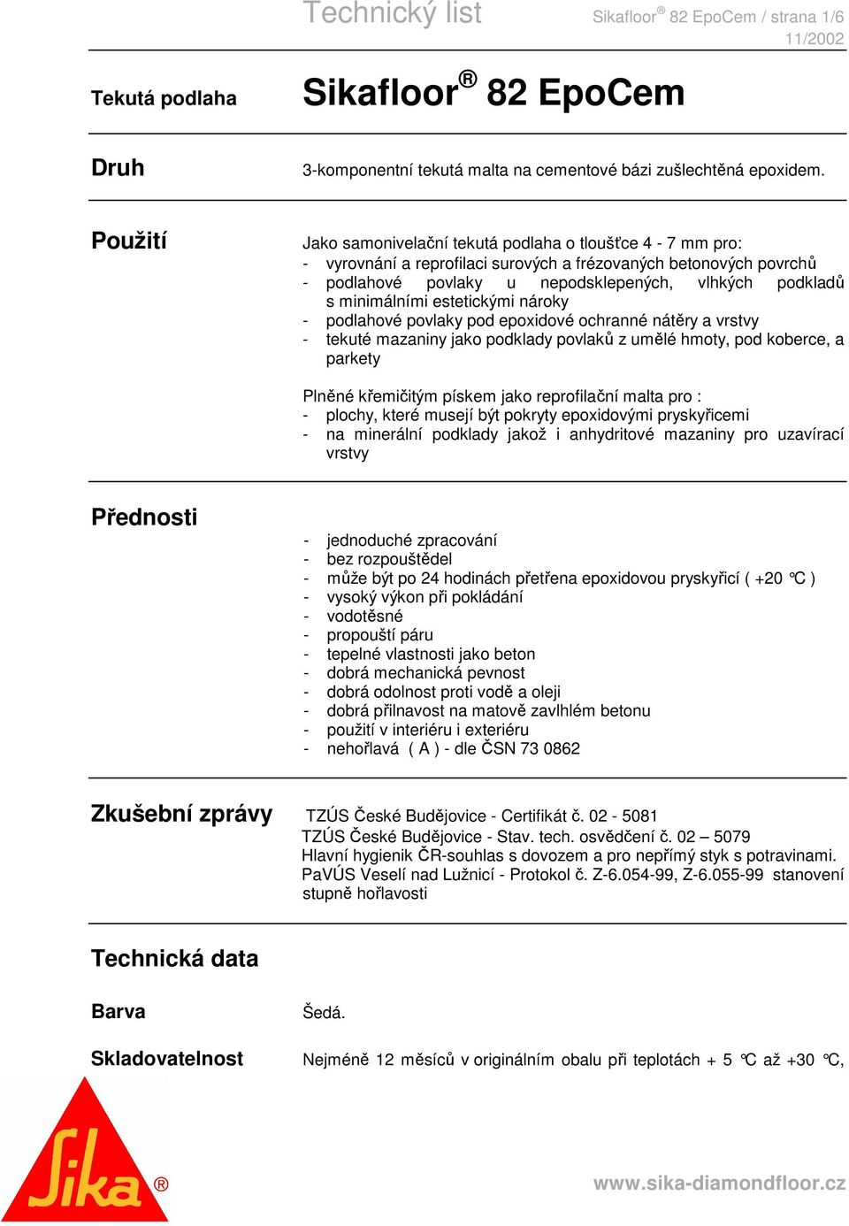 minimálními estetickými nároky - podlahové povlaky pod epoxidové ochranné nátěry a vrstvy - tekuté mazaniny jako podklady povlaků z umělé hmoty, pod koberce, a parkety Plněné křemičitým pískem jako