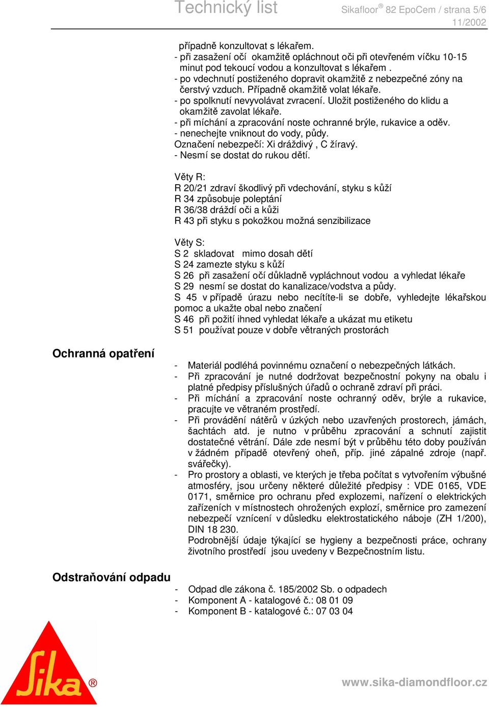 Uložit postiženého do klidu a okamžitě zavolat lékaře. - při míchání a zpracování noste ochranné brýle, rukavice a oděv. - nenechejte vniknout do vody, půdy. Označení nebezpečí: Xi dráždivý, C žíravý.