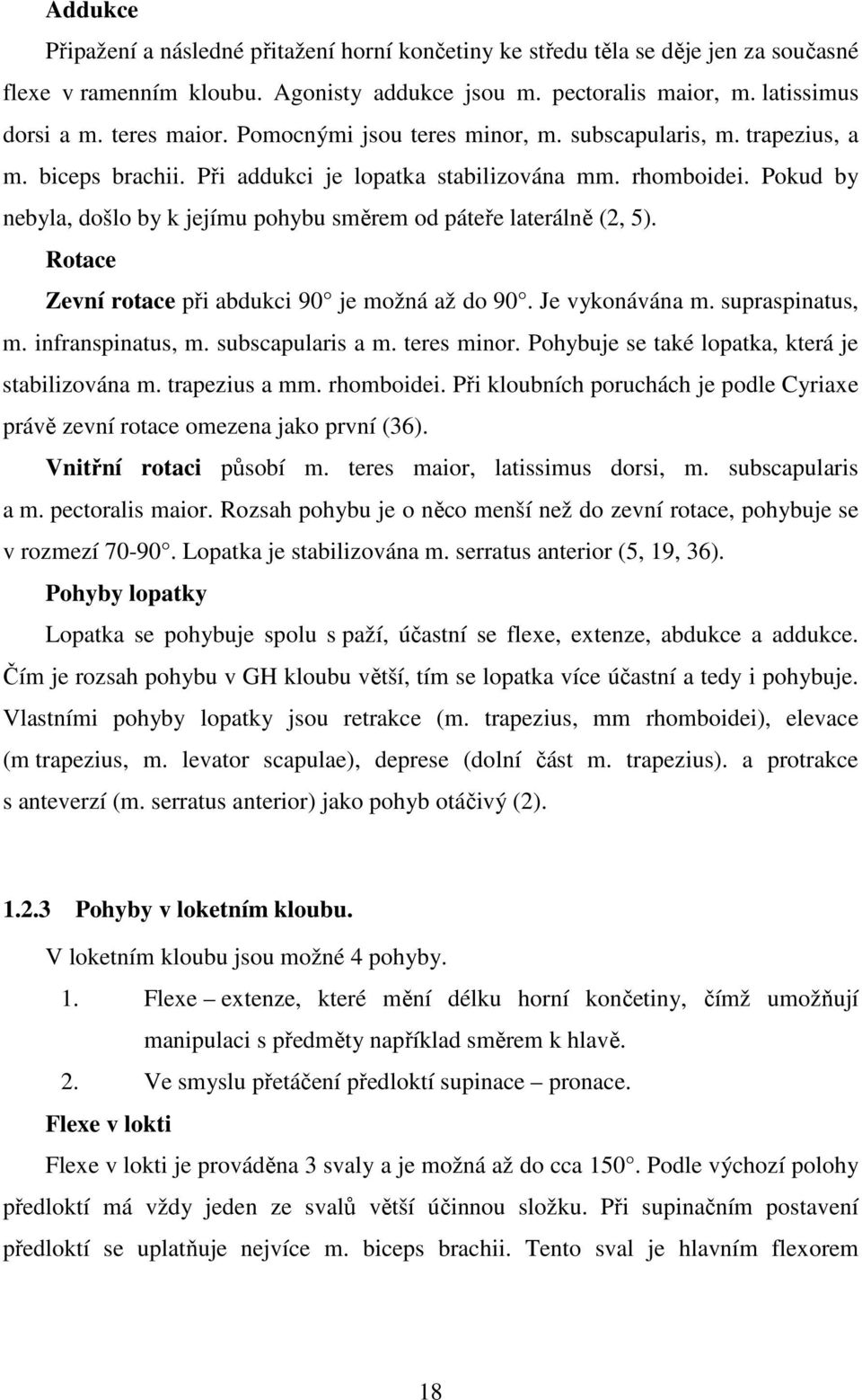 Pokud by nebyla, došlo by k jejímu pohybu směrem od páteře laterálně (2, 5). Rotace Zevní rotace při abdukci 90 je možná až do 90. Je vykonávána m. supraspinatus, m. infranspinatus, m.