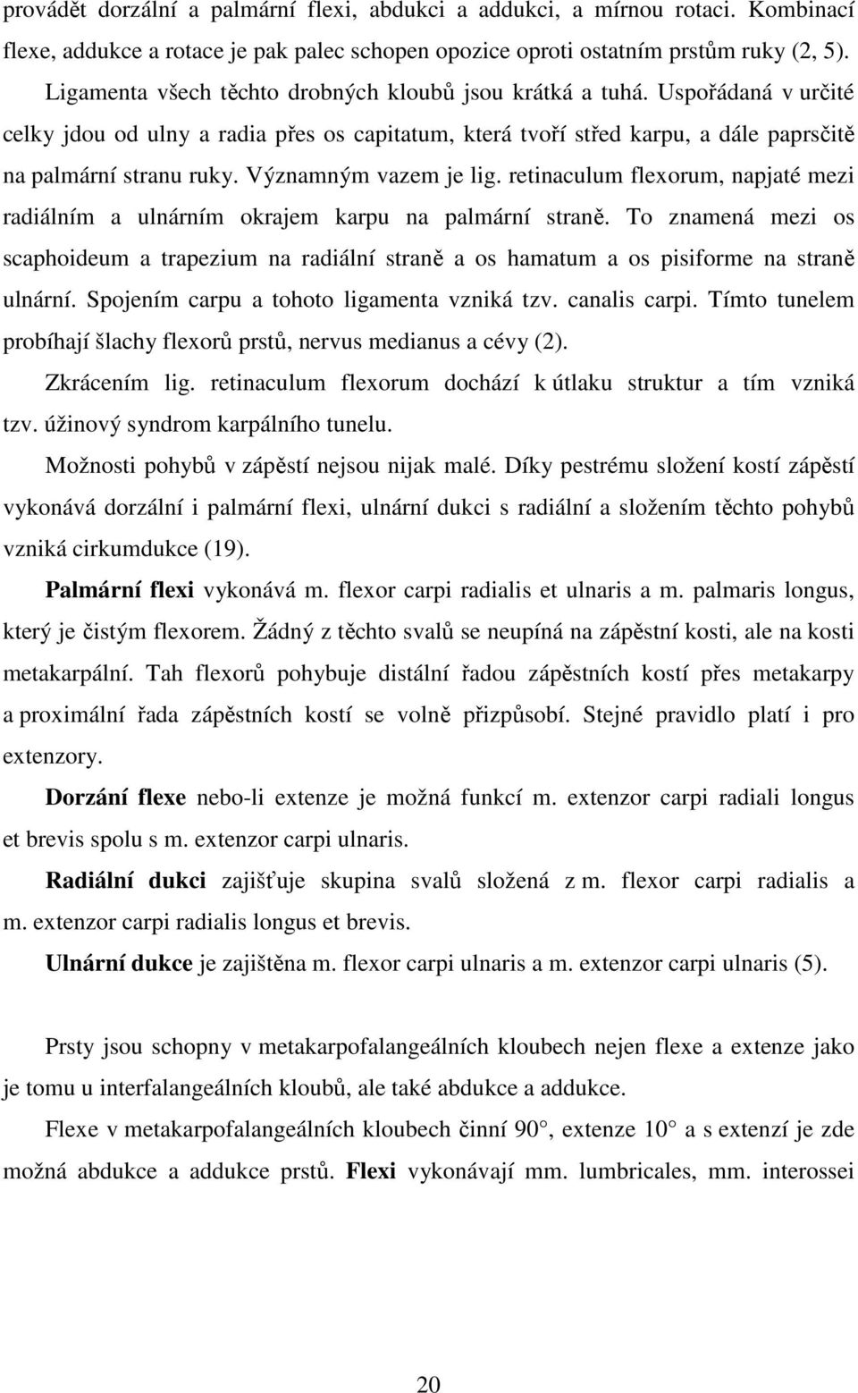 Významným vazem je lig. retinaculum flexorum, napjaté mezi radiálním a ulnárním okrajem karpu na palmární straně.