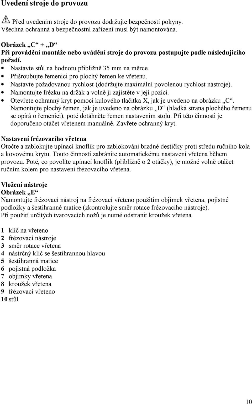 Přišroubujte řemenici pro plochý řemen ke vřetenu. Nastavte požadovanou rychlost (dodržujte maximální povolenou rychlost nástroje). Namontujte frézku na držák a volně ji zajistěte v její pozici.