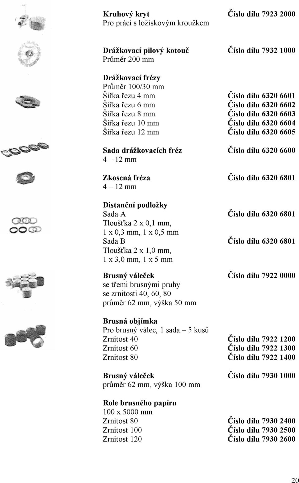 mm Zkosená fréza Číslo dílu 6320 6801 4 12 mm Distanční podložky Sada A Číslo dílu 6320 6801 Tloušťka 2 x 0,1 mm, 1 x 0,3 mm, 1 x 0,5 mm Sada B Číslo dílu 6320 6801 Tloušťka 2 x 1,0 mm, 1 x 3,0 mm, 1