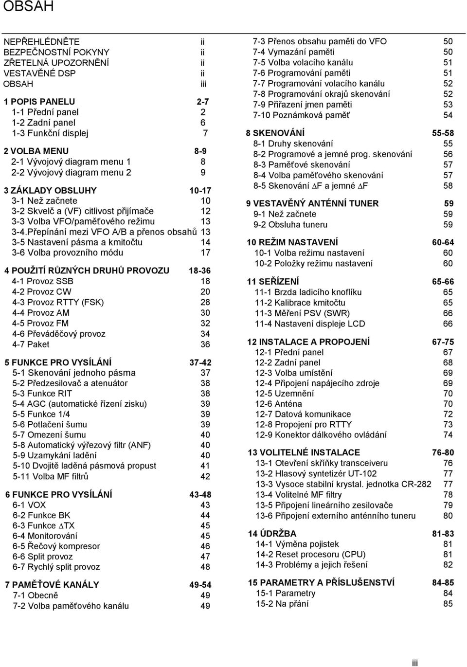 Přepínání mezi VFO A/B a přenos obsahů 13 3-5 Nastavení pásma a kmitočtu 14 3-6 Volba provozního módu 17 4 POUŽITÍ RŮZNÝCH DRUHŮ PROVOZU 18-36 4-1 Provoz SSB 18 4-2 Provoz CW 20 4-3 Provoz RTTY (FSK)