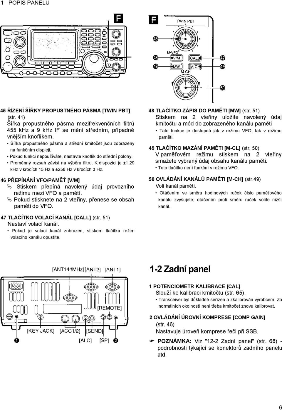 K dispozici je ±1.29 khz v krocích 15 Hz a ±258 Hz v krocích 3 Hz. 46 PŘEPÍNÁNÍ VFO/PAMĚŤ [V/M] Stiskem přepíná navolený údaj provozního režimu mezi VFO a pamětí.